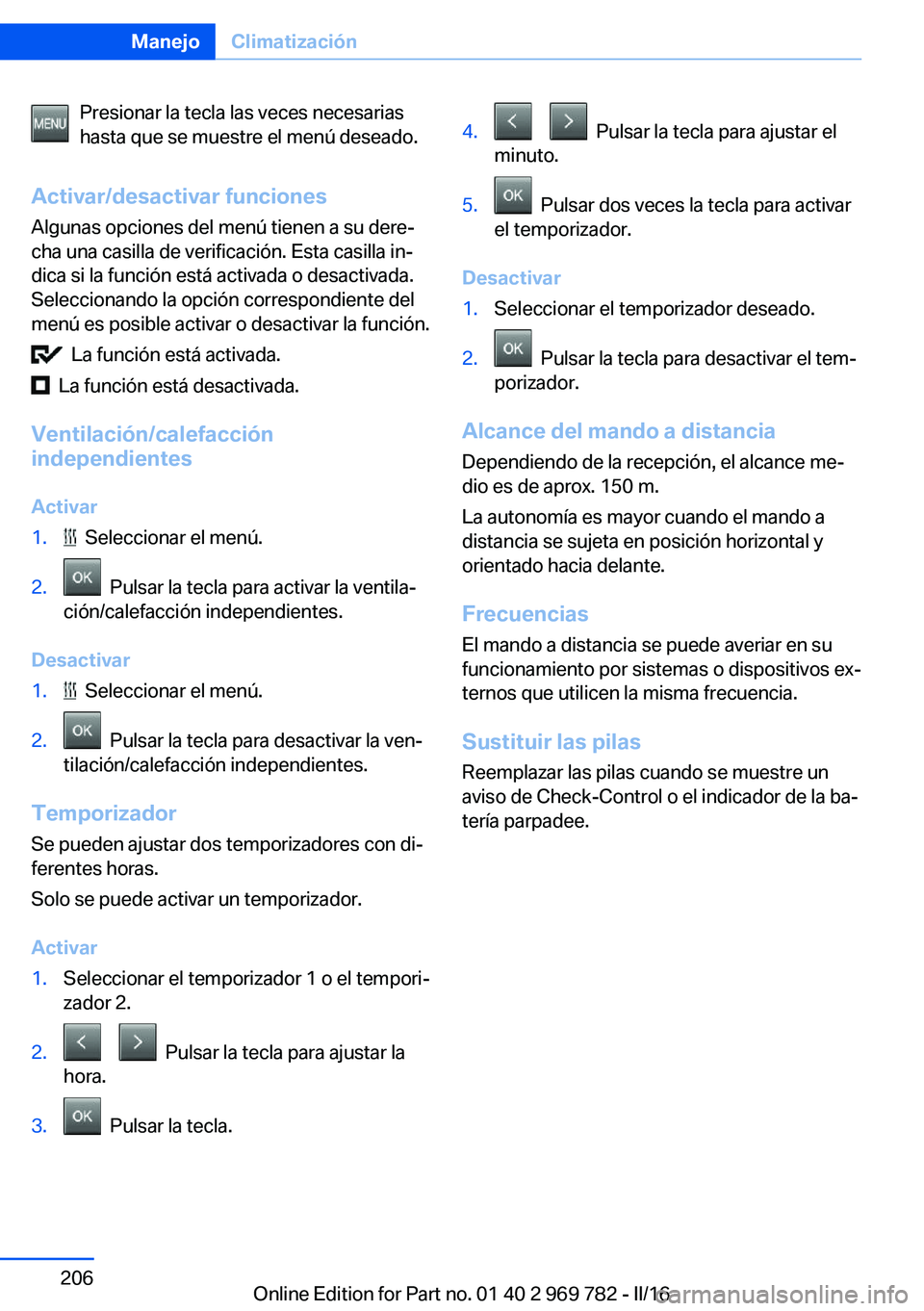 BMW X5 2016 Manuales de Empleo (in Spanish) Presionar la tecla las veces necesarias
hasta que se muestre el menú deseado.
Activar/desactivar funciones Algunas opciones del menú tienen a su dere‐
cha una casilla de verificación. Esta casill BMW X5 2016 Manuales de Empleo (in Spanish) Presionar la tecla las veces necesarias
hasta que se muestre el menú deseado.
Activar/desactivar funciones Algunas opciones del menú tienen a su dere‐
cha una casilla de verificación. Esta casill