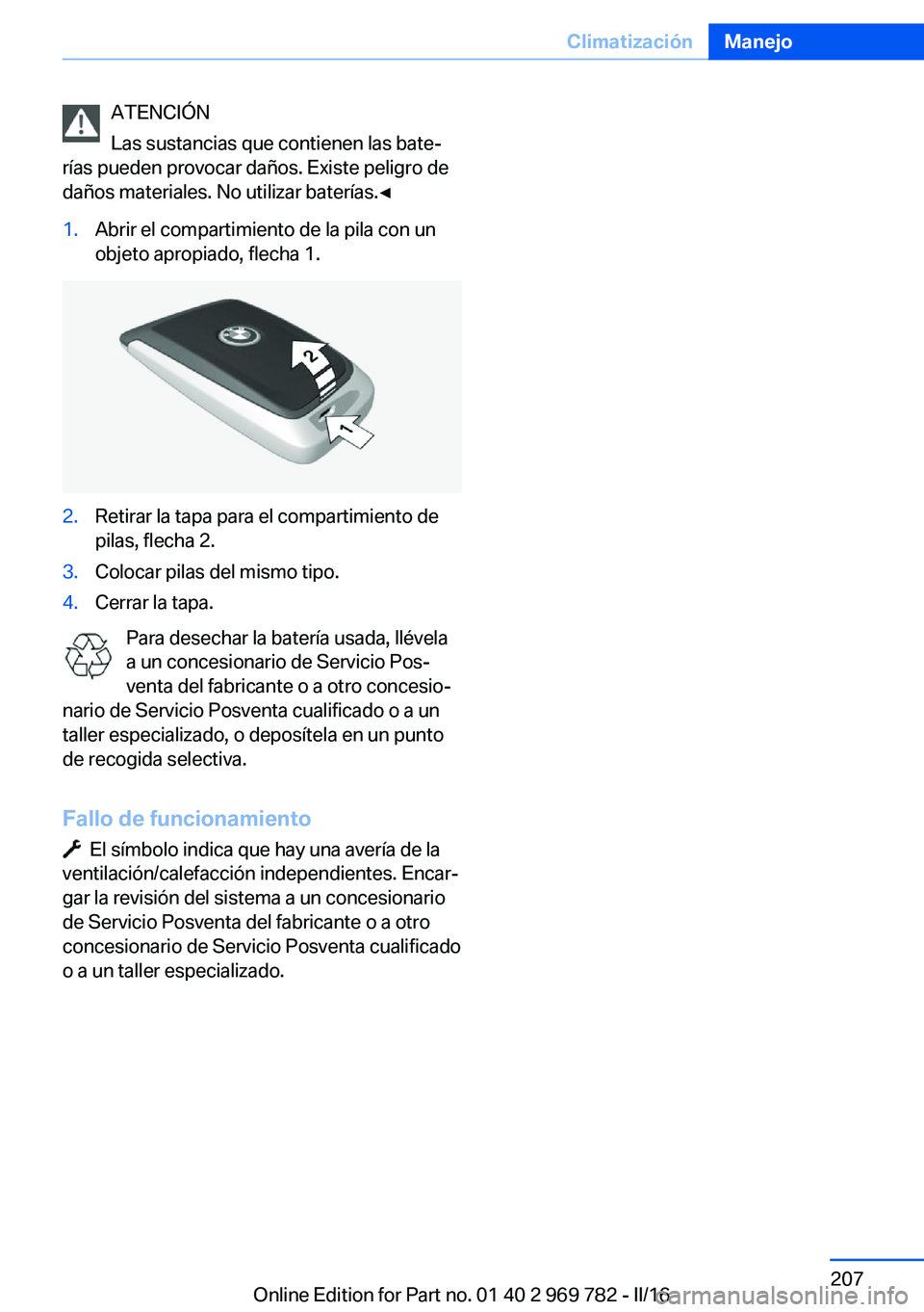 BMW X5 2016  Manuales de Empleo (in Spanish) ATENCIÓN
Las sustancias que contienen las bate‐
rías pueden provocar daños. Existe peligro de
daños materiales. No utilizar baterías.◀1.Abrir el compartimiento de la pila con un
objeto apropi