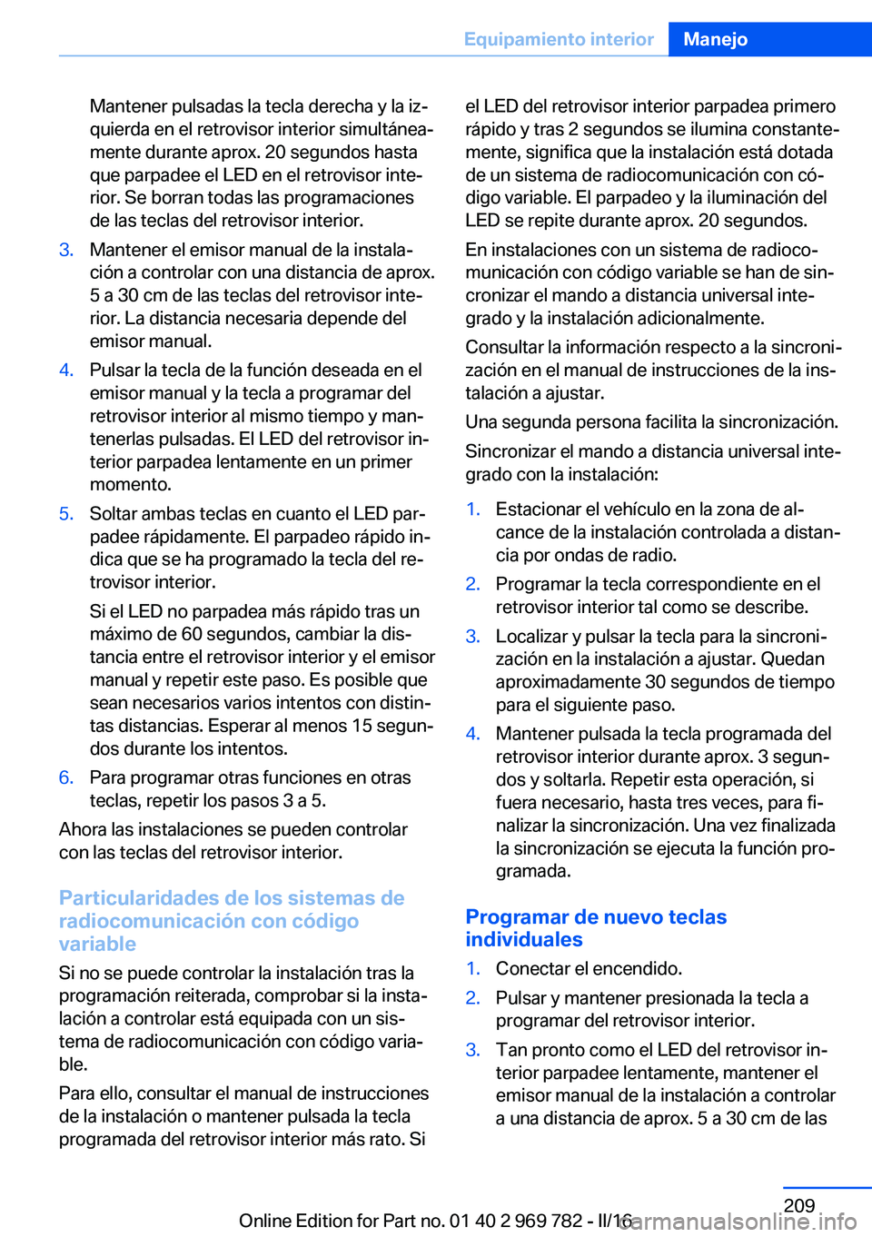 BMW X5 2016 Manuales de Empleo (in Spanish) Mantener pulsadas la tecla derecha y la iz‐
quierda en el retrovisor interior simultánea‐
mente durante aprox. 20 segundos hasta
que parpadee el LED en el retrovisor inte‐
rior. Se borran todas BMW X5 2016 Manuales de Empleo (in Spanish) Mantener pulsadas la tecla derecha y la iz‐
quierda en el retrovisor interior simultánea‐
mente durante aprox. 20 segundos hasta
que parpadee el LED en el retrovisor inte‐
rior. Se borran todas