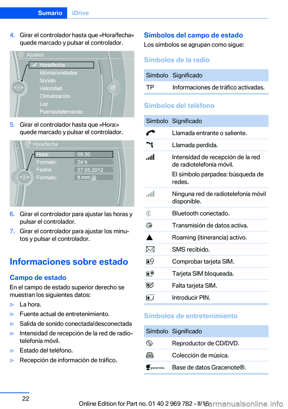 BMW X5 2016  Manuales de Empleo (in Spanish) 4.Girar el controlador hasta que «Hora/fecha»
quede marcado y pulsar el controlador.5.Girar el controlador hasta que «Hora:»
quede marcado y pulsar el controlador.6.Girar el controlador para ajust