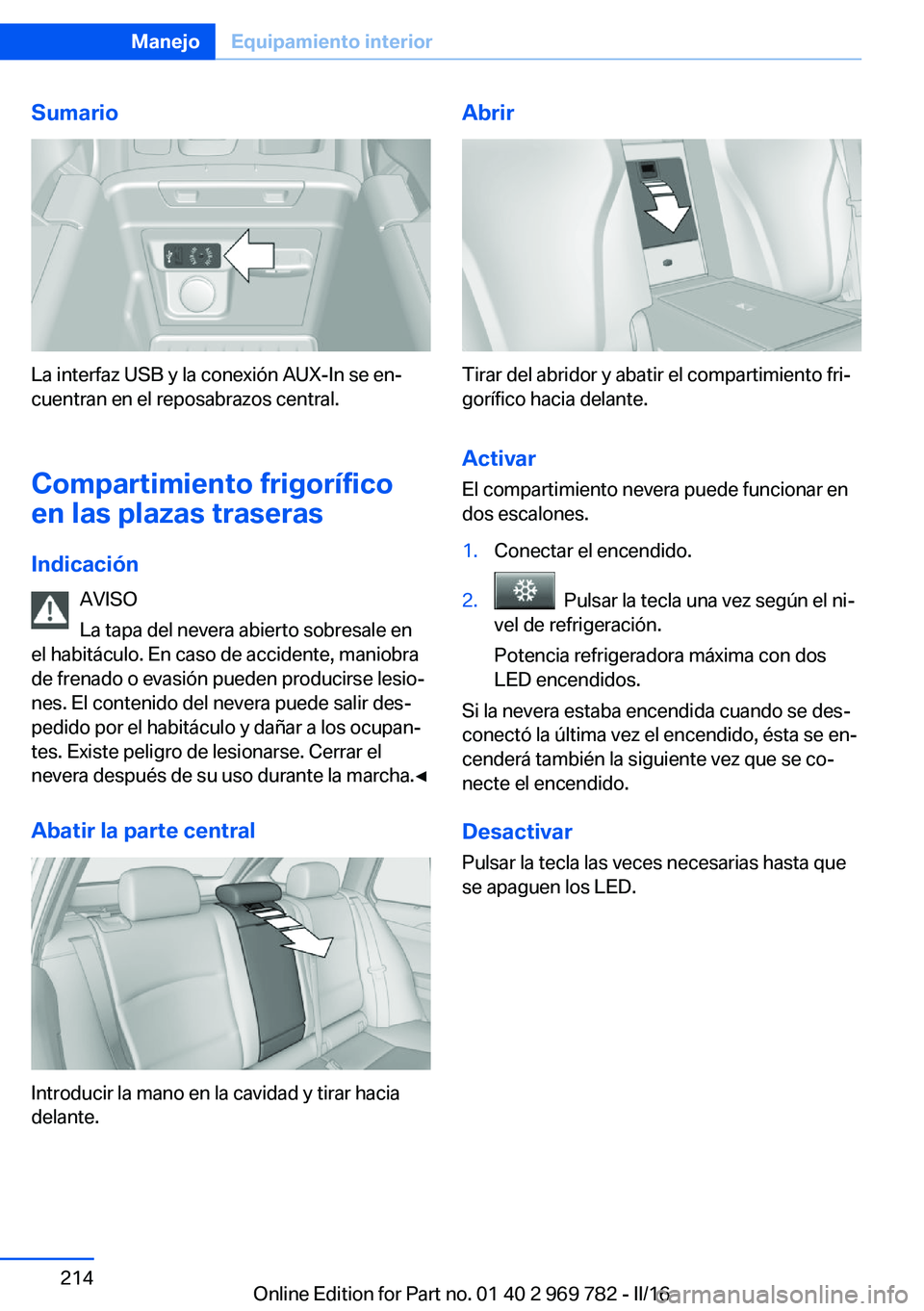 BMW X5 2016 Manuales de Empleo (in Spanish) Sumario
La interfaz USB y la conexión AUX-In se en‐
cuentran en el reposabrazos central.
Compartimiento frigorífico
en las plazas traseras
Indicación AVISO
La tapa del nevera abierto sobresale en BMW X5 2016 Manuales de Empleo (in Spanish) Sumario
La interfaz USB y la conexión AUX-In se en‐
cuentran en el reposabrazos central.
Compartimiento frigorífico
en las plazas traseras
Indicación AVISO
La tapa del nevera abierto sobresale en