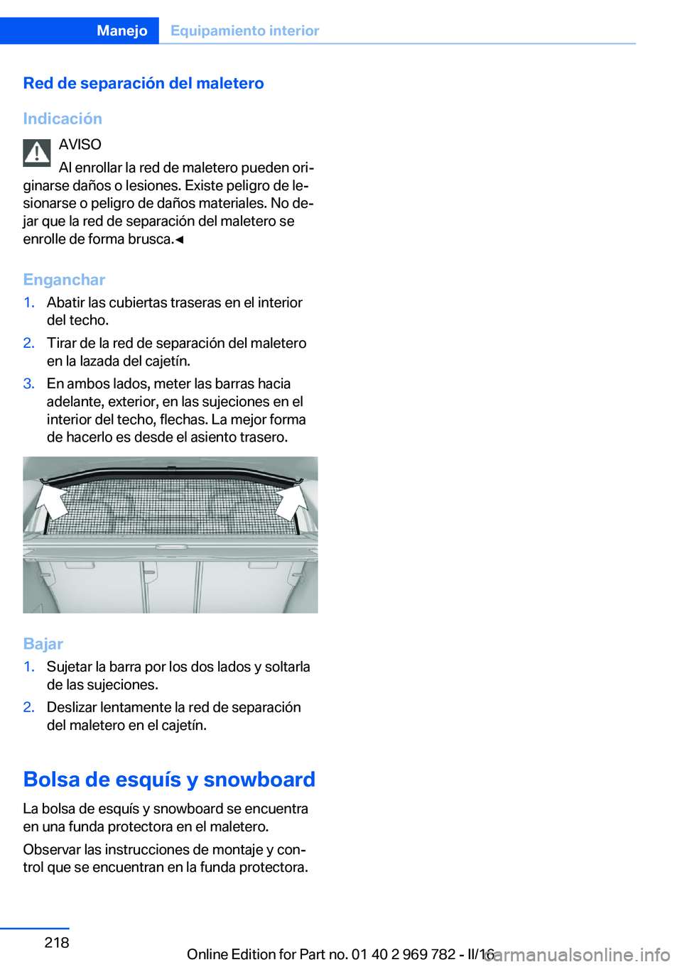 BMW X5 2016 Manuales de Empleo (in Spanish) Red de separación del maletero
Indicación AVISO
Al enrollar la red de maletero pueden ori‐
ginarse daños o lesiones. Existe peligro de le‐
sionarse o peligro de daños materiales. No de‐
jar BMW X5 2016 Manuales de Empleo (in Spanish) Red de separación del maletero
Indicación AVISO
Al enrollar la red de maletero pueden ori‐
ginarse daños o lesiones. Existe peligro de le‐
sionarse o peligro de daños materiales. No de‐
jar