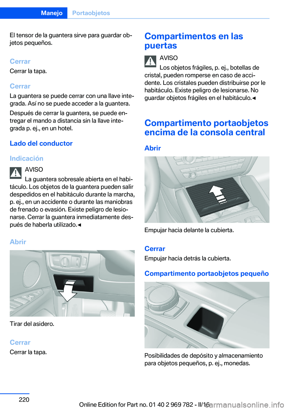 BMW X5 2016 Manuales de Empleo (in Spanish) El tensor de la guantera sirve para guardar ob‐
jetos pequeños.
Cerrar
Cerrar la tapa.
Cerrar La guantera se puede cerrar con una llave inte‐
grada. Así no se puede acceder a la guantera.
Despu BMW X5 2016 Manuales de Empleo (in Spanish) El tensor de la guantera sirve para guardar ob‐
jetos pequeños.
Cerrar
Cerrar la tapa.
Cerrar La guantera se puede cerrar con una llave inte‐
grada. Así no se puede acceder a la guantera.
Despu