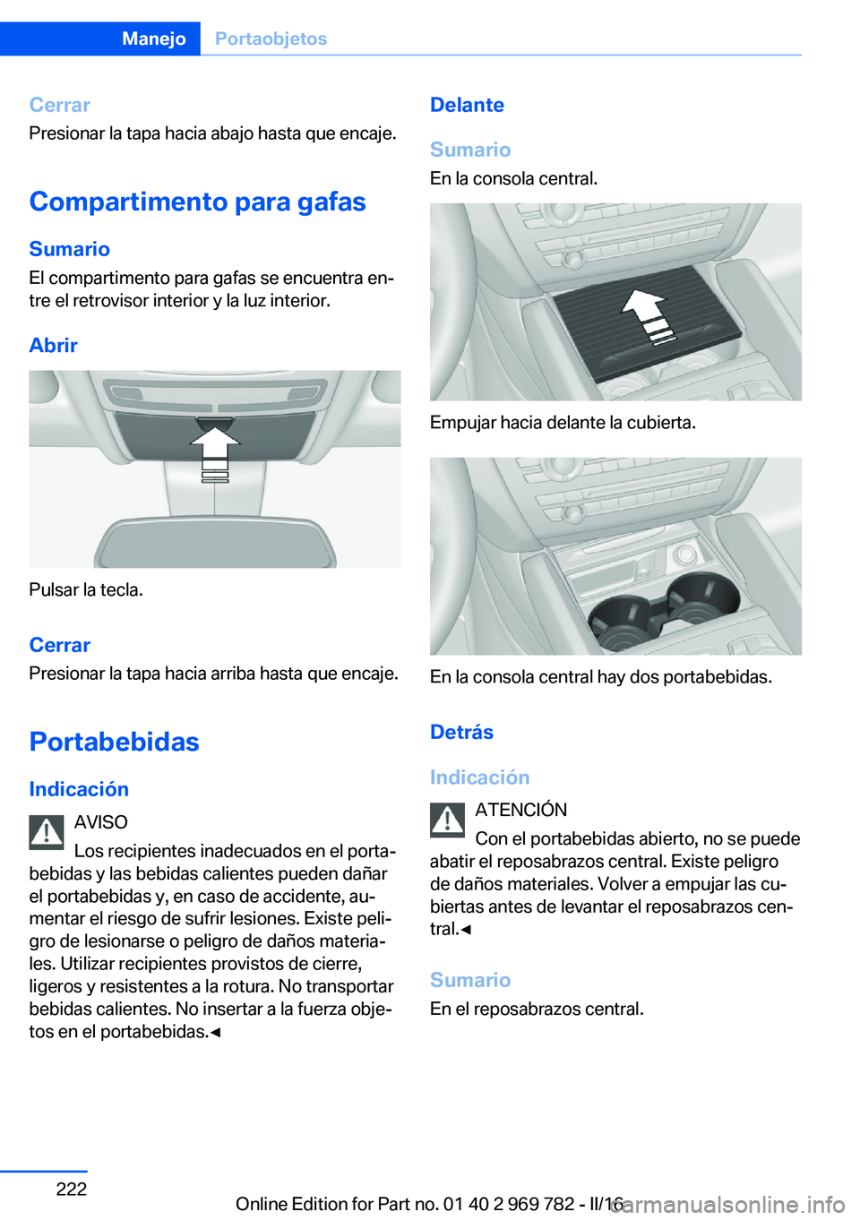 BMW X5 2016 Manuales de Empleo (in Spanish) Cerrar
Presionar la tapa hacia abajo hasta que encaje.
Compartimento para gafas Sumario El compartimento para gafas se encuentra en‐
tre el retrovisor interior y la luz interior.
Abrir
Pulsar la tec BMW X5 2016 Manuales de Empleo (in Spanish) Cerrar
Presionar la tapa hacia abajo hasta que encaje.
Compartimento para gafas Sumario El compartimento para gafas se encuentra en‐
tre el retrovisor interior y la luz interior.
Abrir
Pulsar la tec