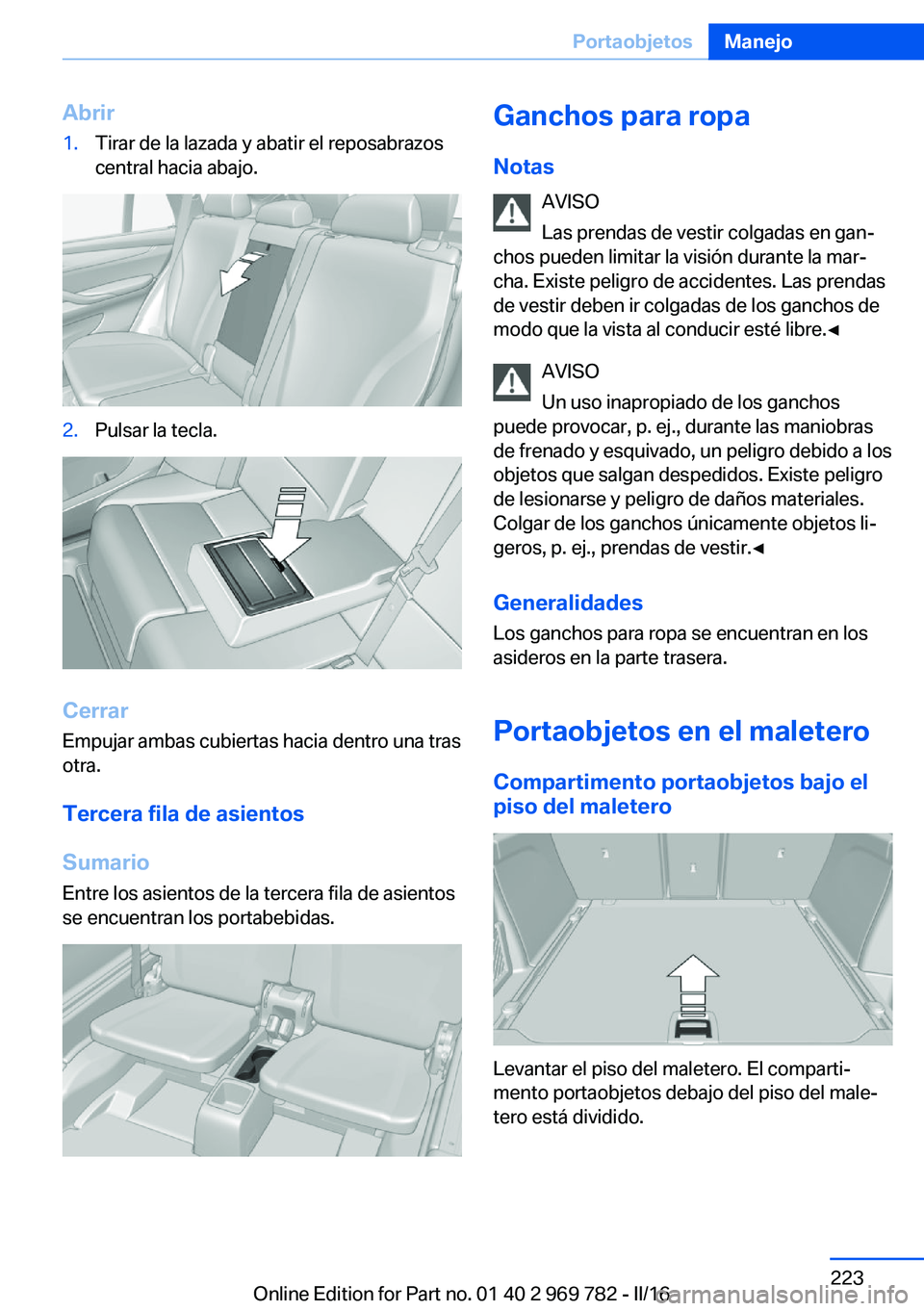 BMW X5 2016 Manuales de Empleo (in Spanish) Abrir1.Tirar de la lazada y abatir el reposabrazos
central hacia abajo.2.Pulsar la tecla.
Cerrar
Empujar ambas cubiertas hacia dentro una tras
otra.
Tercera fila de asientos
Sumario
Entre los asientos BMW X5 2016 Manuales de Empleo (in Spanish) Abrir1.Tirar de la lazada y abatir el reposabrazos
central hacia abajo.2.Pulsar la tecla.
Cerrar
Empujar ambas cubiertas hacia dentro una tras
otra.
Tercera fila de asientos
Sumario
Entre los asientos
