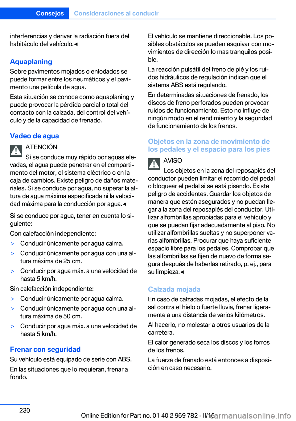 BMW X5 2016 Manuales de Empleo (in Spanish) interferencias y derivar la radiación fuera del
habitáculo del vehículo.◀
Aquaplaning Sobre pavimentos mojados o enlodados se
puede formar entre los neumáticos y el pavi‐
mento una película d BMW X5 2016 Manuales de Empleo (in Spanish) interferencias y derivar la radiación fuera del
habitáculo del vehículo.◀
Aquaplaning Sobre pavimentos mojados o enlodados se
puede formar entre los neumáticos y el pavi‐
mento una película d