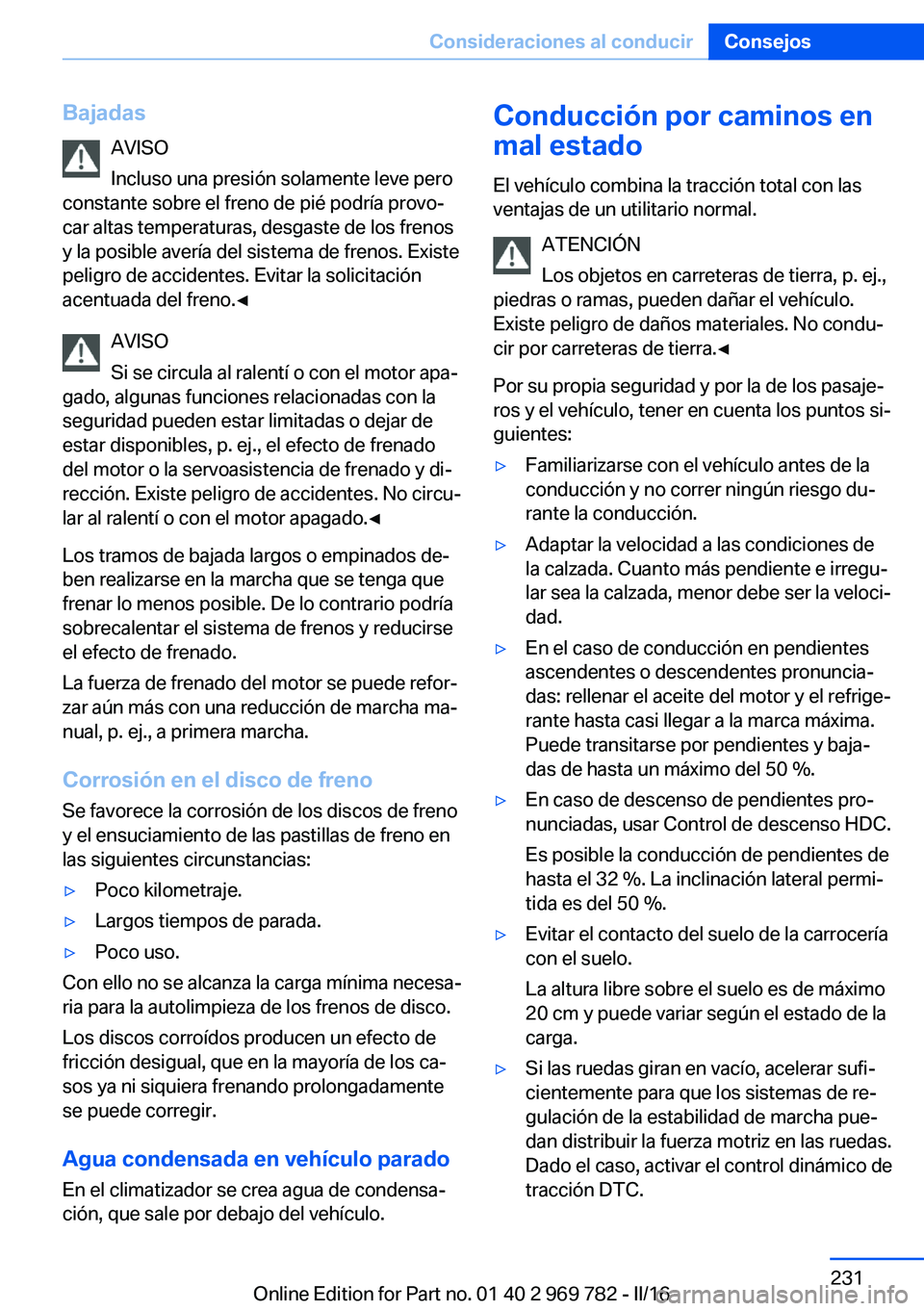 BMW X5 2016 Manuales de Empleo (in Spanish) BajadasAVISO
Incluso una presión solamente leve pero
constante sobre el freno de pié podría provo‐
car altas temperaturas, desgaste de los frenos
y la posible avería del sistema de frenos. Exist BMW X5 2016 Manuales de Empleo (in Spanish) BajadasAVISO
Incluso una presión solamente leve pero
constante sobre el freno de pié podría provo‐
car altas temperaturas, desgaste de los frenos
y la posible avería del sistema de frenos. Exist