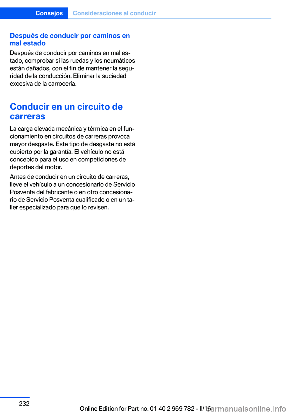 BMW X5 2016  Manuales de Empleo (in Spanish) Después de conducir por caminos en
mal estado
Después de conducir por caminos en mal es‐
tado, comprobar si las ruedas y los neumáticos
están dañados, con el fin de mantener la segu‐
ridad de