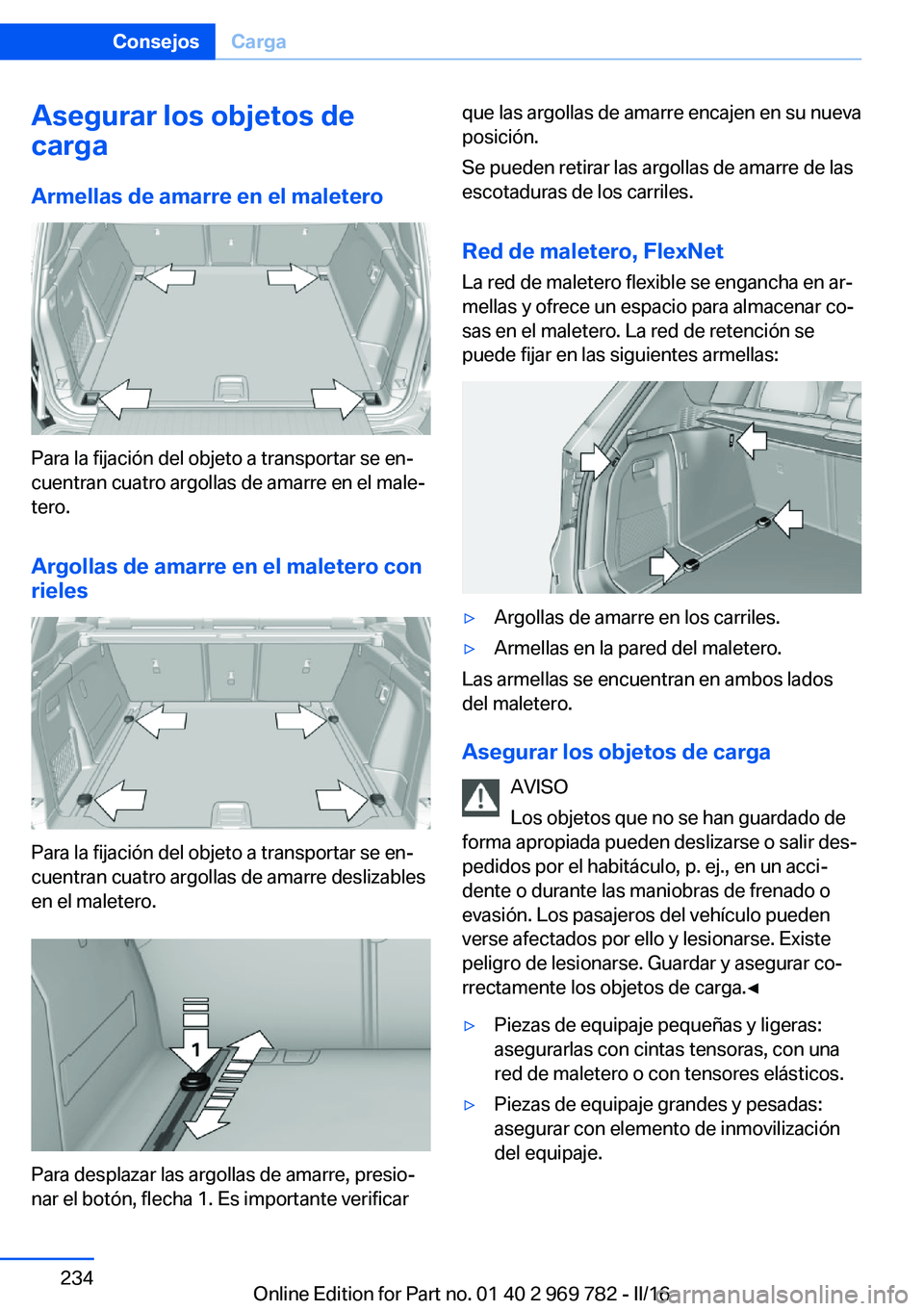 BMW X5 2016 Manuales de Empleo (in Spanish) Asegurar los objetos de
carga
Armellas de amarre en el maletero
Para la fijación del objeto a transportar se en‐
cuentran cuatro argollas de amarre en el male‐
tero.
Argollas de amarre en el male BMW X5 2016 Manuales de Empleo (in Spanish) Asegurar los objetos de
carga
Armellas de amarre en el maletero
Para la fijación del objeto a transportar se en‐
cuentran cuatro argollas de amarre en el male‐
tero.
Argollas de amarre en el male