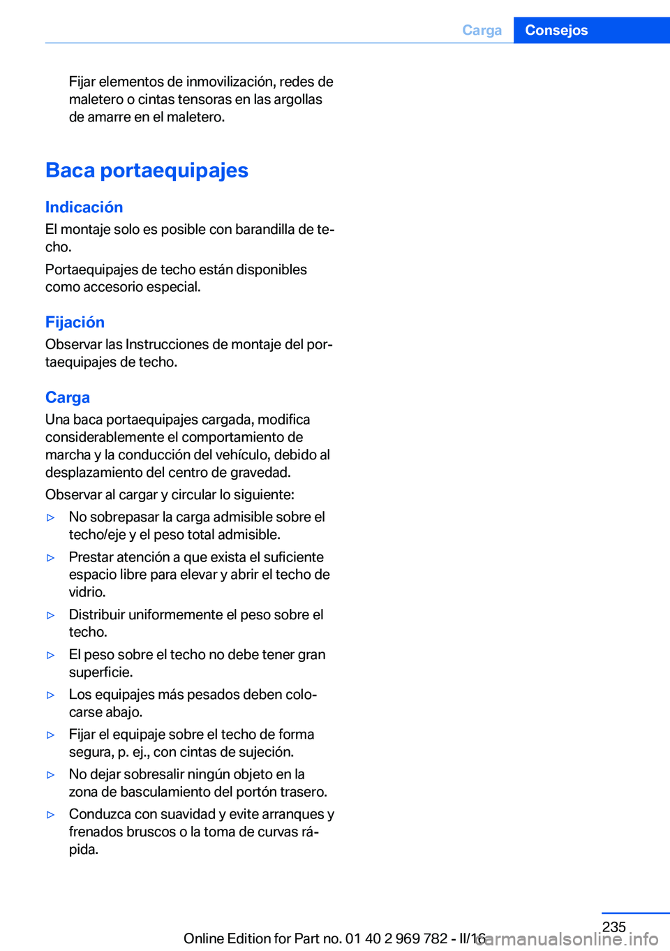 BMW X5 2016 Manuales de Empleo (in Spanish) Fijar elementos de inmovilización, redes de
maletero o cintas tensoras en las argollas
de amarre en el maletero.
Baca portaequipajes
IndicaciónEl montaje solo es posible con barandilla de te‐
cho. BMW X5 2016 Manuales de Empleo (in Spanish) Fijar elementos de inmovilización, redes de
maletero o cintas tensoras en las argollas
de amarre en el maletero.
Baca portaequipajes
IndicaciónEl montaje solo es posible con barandilla de te‐
cho.