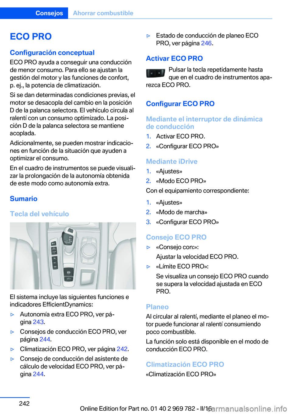 BMW X5 2016 Manuales de Empleo (in Spanish) ECO PRO
Configuración conceptual
ECO PRO ayuda a conseguir una conducción
de menor consumo. Para ello se ajustan la
gestión del motor y las funciones de confort,
p. ej., la potencia de climatizaci BMW X5 2016 Manuales de Empleo (in Spanish) ECO PRO
Configuración conceptual
ECO PRO ayuda a conseguir una conducción
de menor consumo. Para ello se ajustan la
gestión del motor y las funciones de confort,
p. ej., la potencia de climatizaci