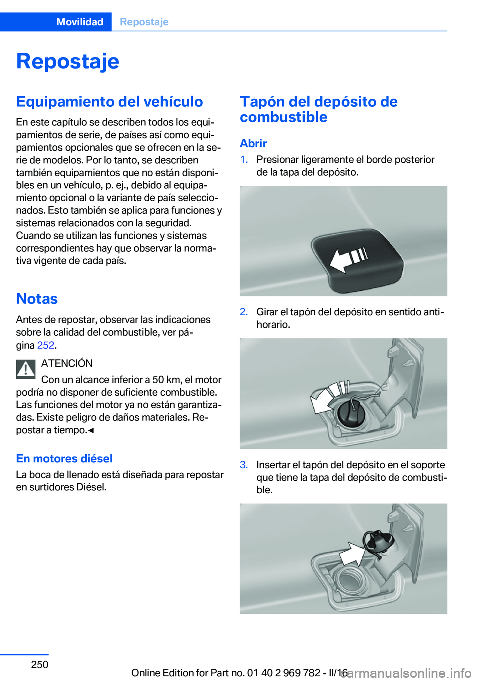 BMW X5 2016 Manuales de Empleo (in Spanish) RepostajeEquipamiento del vehículo
En este capítulo se describen todos los equi‐
pamientos de serie, de países así como equi‐
pamientos opcionales que se ofrecen en la se‐
rie de modelos. Po BMW X5 2016 Manuales de Empleo (in Spanish) RepostajeEquipamiento del vehículo
En este capítulo se describen todos los equi‐
pamientos de serie, de países así como equi‐
pamientos opcionales que se ofrecen en la se‐
rie de modelos. Po