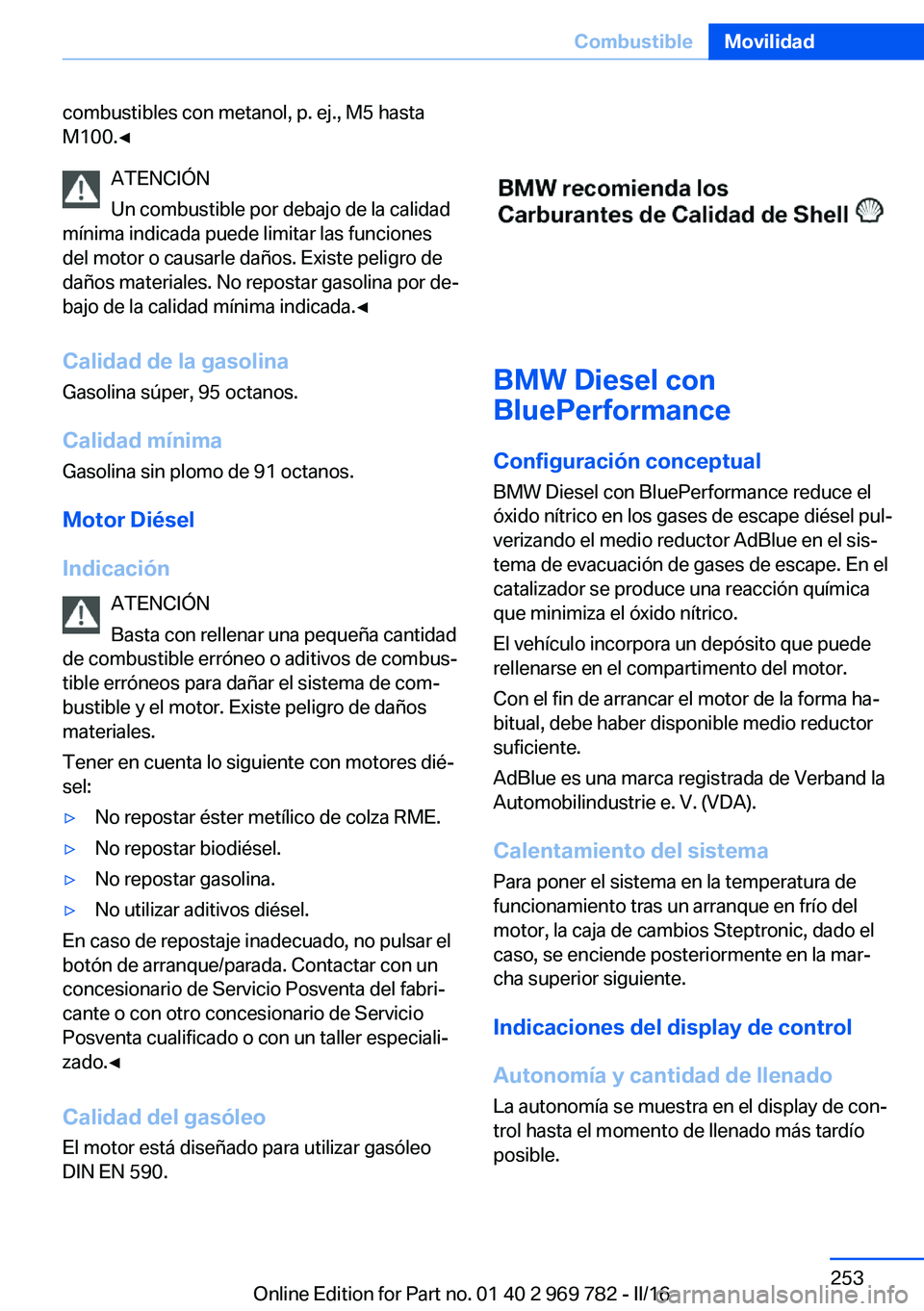 BMW X5 2016 Manuales de Empleo (in Spanish) combustibles con metanol, p. ej., M5 hasta
M100.◀
ATENCIÓN
Un combustible por debajo de la calidad
mínima indicada puede limitar las funciones
del motor o causarle daños. Existe peligro de
daños BMW X5 2016 Manuales de Empleo (in Spanish) combustibles con metanol, p. ej., M5 hasta
M100.◀
ATENCIÓN
Un combustible por debajo de la calidad
mínima indicada puede limitar las funciones
del motor o causarle daños. Existe peligro de
daños