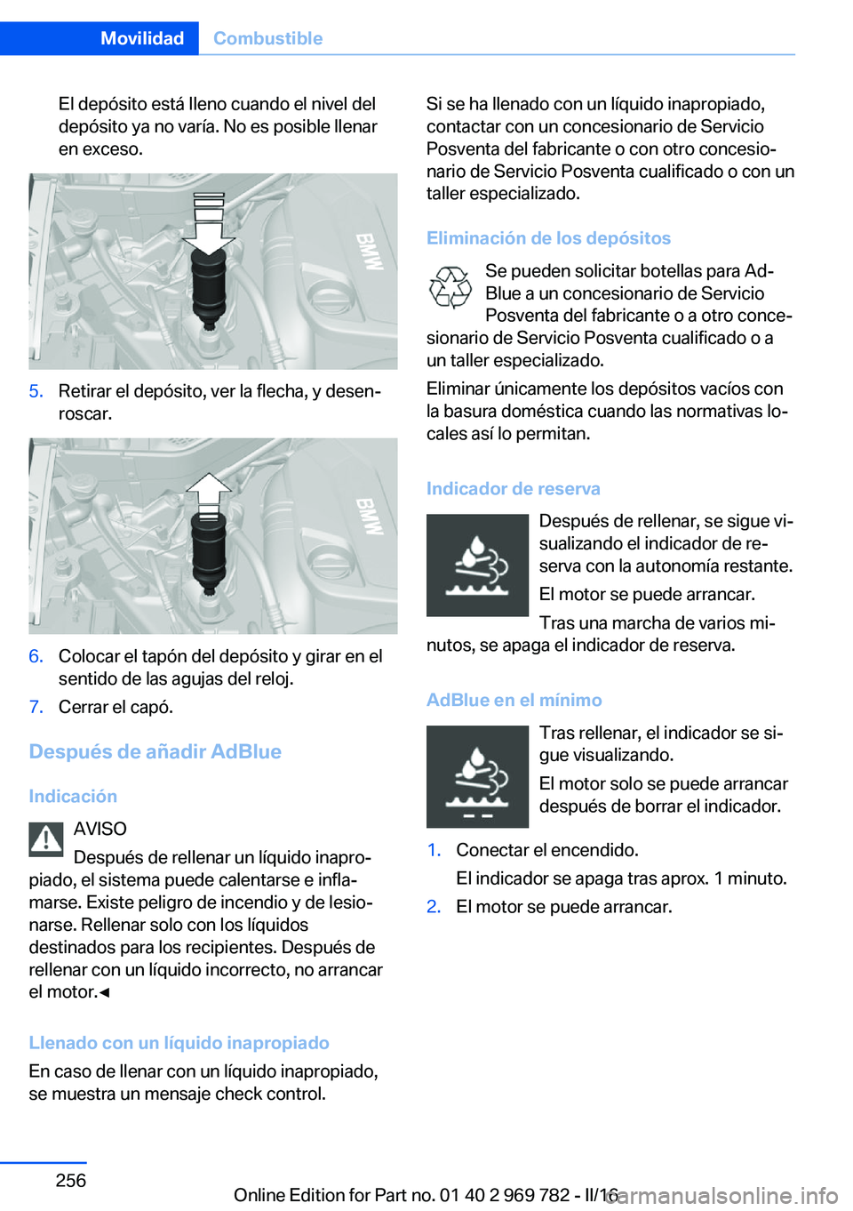 BMW X5 2016 Manuales de Empleo (in Spanish) El depósito está lleno cuando el nivel del
depósito ya no varía. No es posible llenar
en exceso.5.Retirar el depósito, ver la flecha, y desen‐
roscar.6.Colocar el tapón del depósito y girar e BMW X5 2016 Manuales de Empleo (in Spanish) El depósito está lleno cuando el nivel del
depósito ya no varía. No es posible llenar
en exceso.5.Retirar el depósito, ver la flecha, y desen‐
roscar.6.Colocar el tapón del depósito y girar e