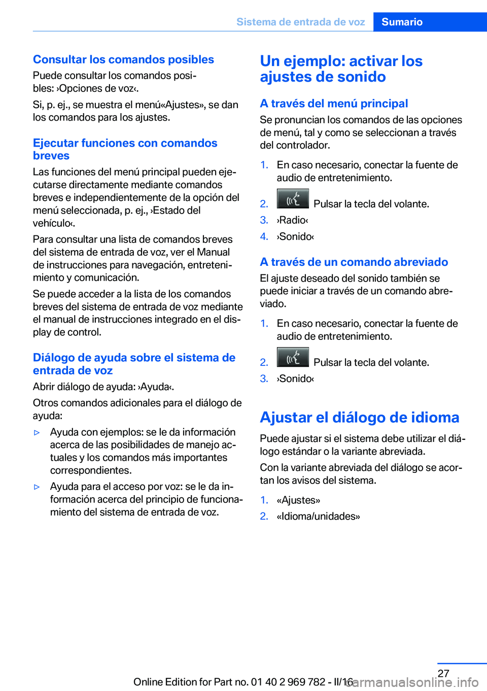 BMW X5 2016 Manuales de Empleo (in Spanish) Consultar los comandos posibles
Puede consultar los comandos posi‐
bles: ›Opciones de voz‹.
Si, p. ej., se muestra el menú«Ajustes», se dan
los comandos para los ajustes.
Ejecutar funciones c BMW X5 2016 Manuales de Empleo (in Spanish) Consultar los comandos posibles
Puede consultar los comandos posi‐
bles: ›Opciones de voz‹.
Si, p. ej., se muestra el menú«Ajustes», se dan
los comandos para los ajustes.
Ejecutar funciones c