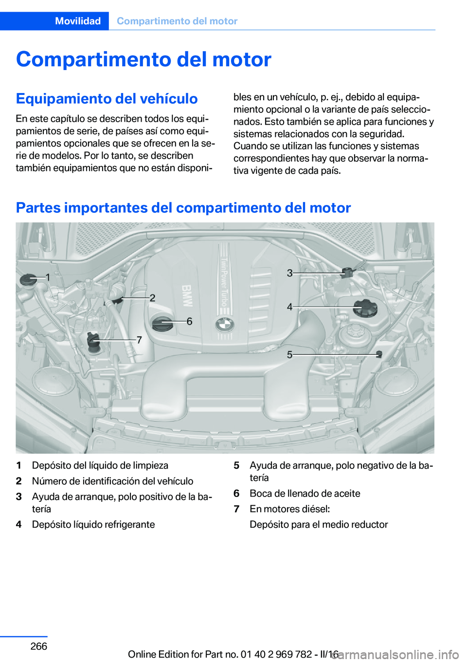 BMW X5 2016 Manuales de Empleo (in Spanish) Compartimento del motorEquipamiento del vehículoEn este capítulo se describen todos los equi‐
pamientos de serie, de países así como equi‐
pamientos opcionales que se ofrecen en la se‐
rie d BMW X5 2016 Manuales de Empleo (in Spanish) Compartimento del motorEquipamiento del vehículoEn este capítulo se describen todos los equi‐
pamientos de serie, de países así como equi‐
pamientos opcionales que se ofrecen en la se‐
rie d
