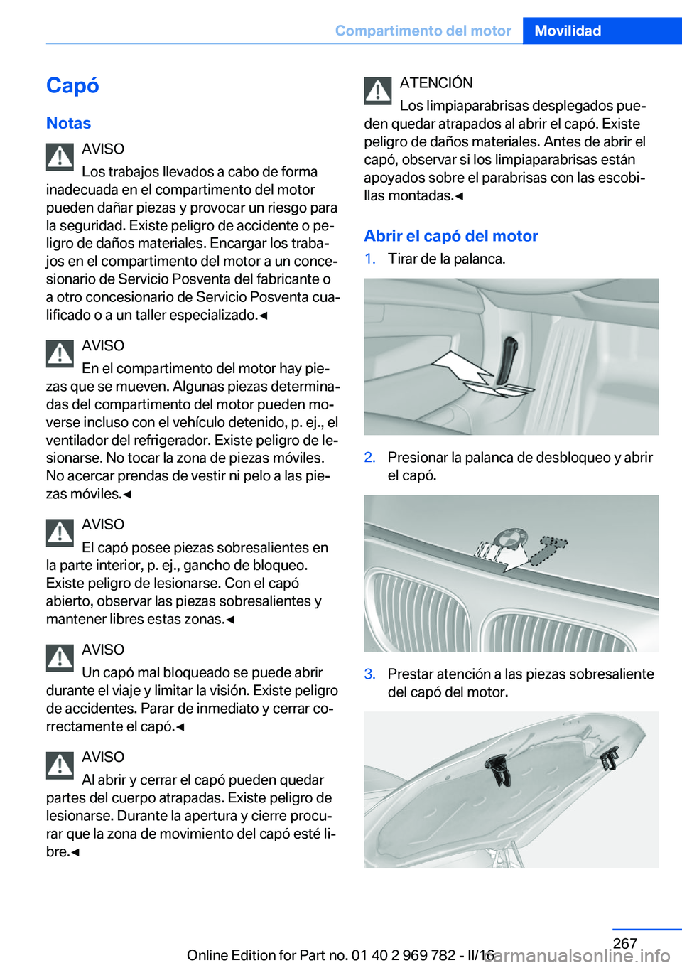 BMW X5 2016 Manuales de Empleo (in Spanish) Capó
Notas AVISO
Los trabajos llevados a cabo de forma
inadecuada en el compartimento del motor
pueden dañar piezas y provocar un riesgo para
la seguridad. Existe peligro de accidente o pe‐
ligro BMW X5 2016 Manuales de Empleo (in Spanish) Capó
Notas AVISO
Los trabajos llevados a cabo de forma
inadecuada en el compartimento del motor
pueden dañar piezas y provocar un riesgo para
la seguridad. Existe peligro de accidente o pe‐
ligro