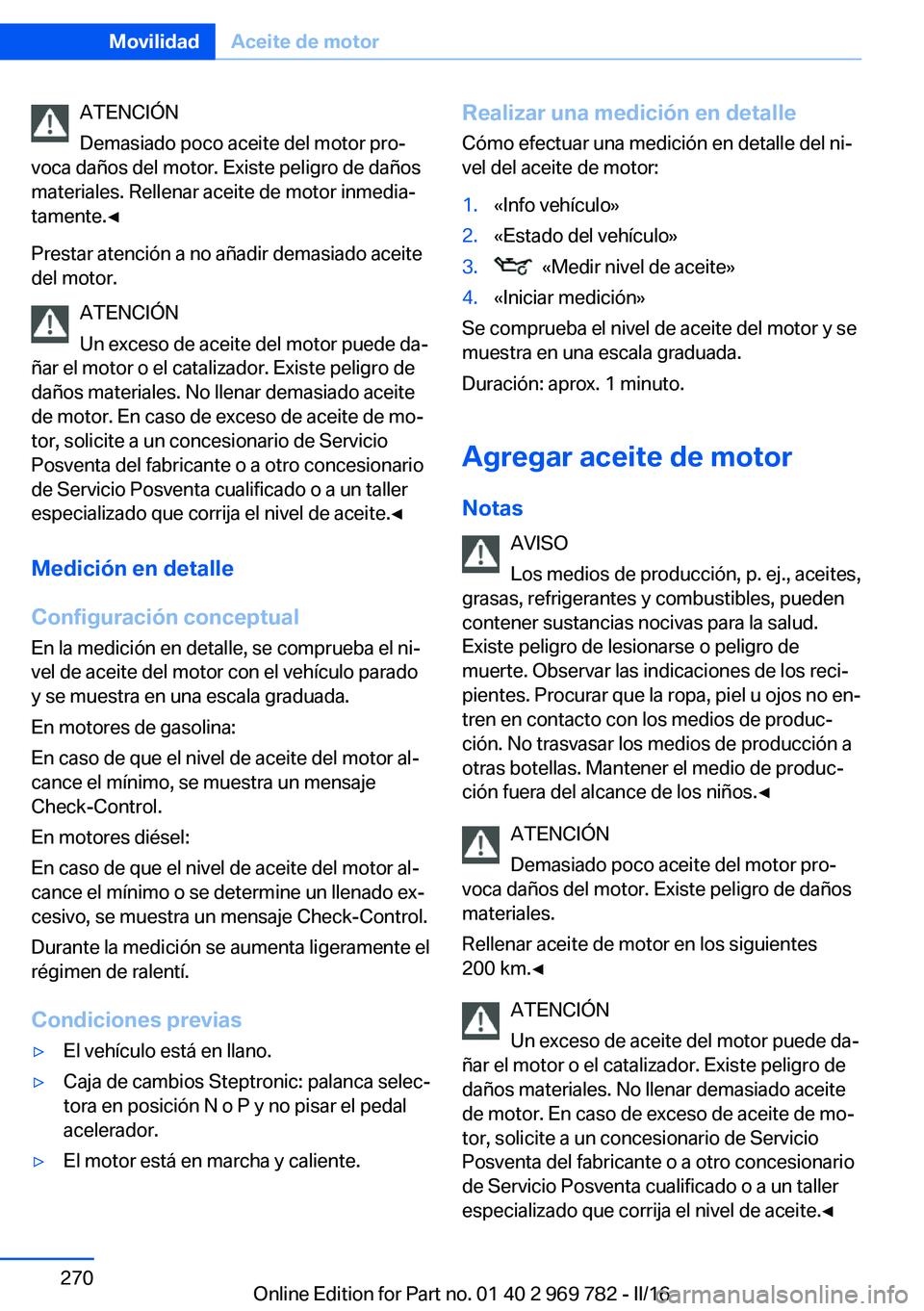 BMW X5 2016 Manuales de Empleo (in Spanish) ATENCIÓN
Demasiado poco aceite del motor pro‐
voca daños del motor. Existe peligro de daños
materiales. Rellenar aceite de motor inmedia‐
tamente.◀
Prestar atención a no añadir demasiado ac BMW X5 2016 Manuales de Empleo (in Spanish) ATENCIÓN
Demasiado poco aceite del motor pro‐
voca daños del motor. Existe peligro de daños
materiales. Rellenar aceite de motor inmedia‐
tamente.◀
Prestar atención a no añadir demasiado ac