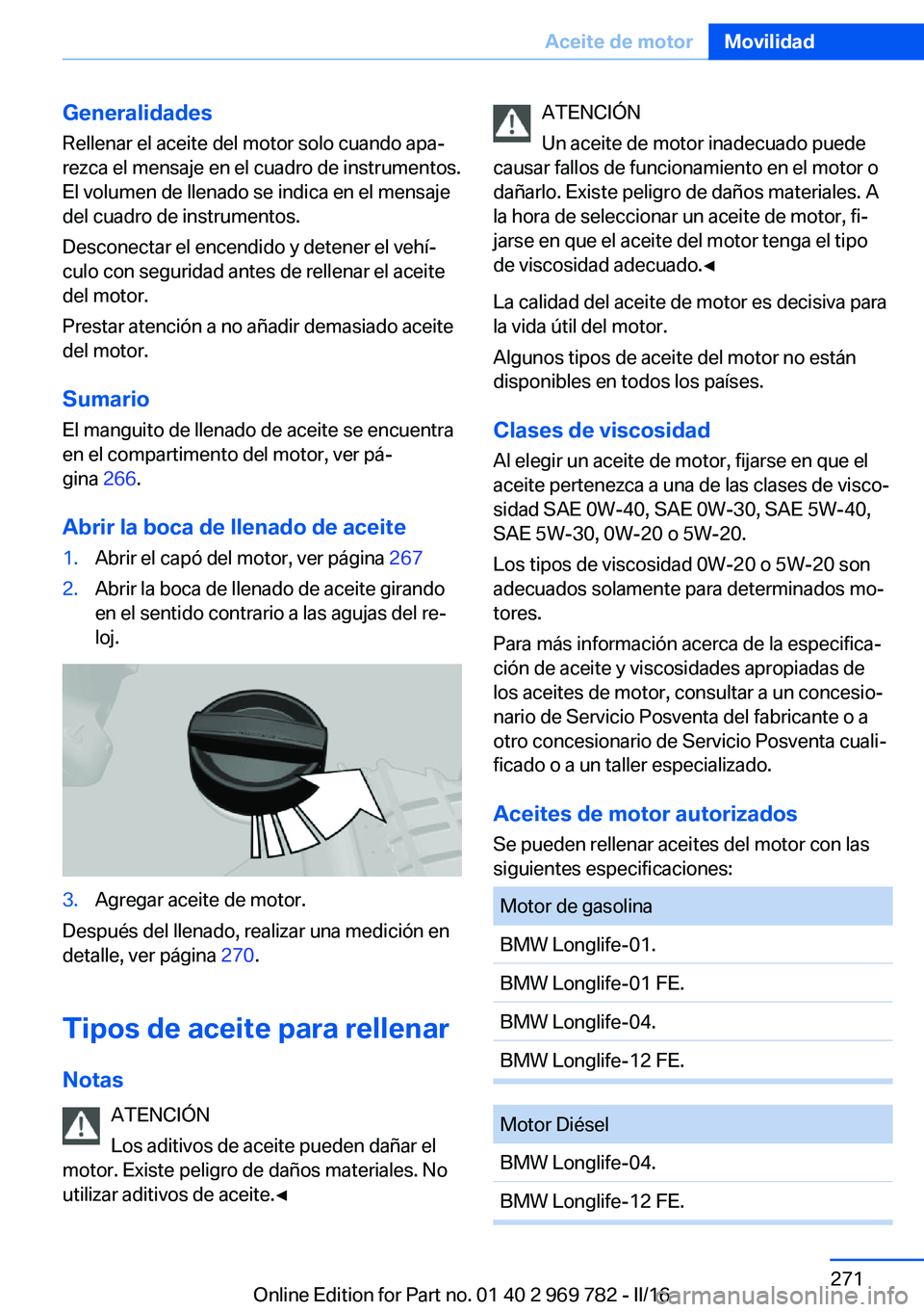 BMW X5 2016 Manuales de Empleo (in Spanish) Generalidades
Rellenar el aceite del motor solo cuando apa‐
rezca el mensaje en el cuadro de instrumentos.
El volumen de llenado se indica en el mensaje
del cuadro de instrumentos.
Desconectar el en BMW X5 2016 Manuales de Empleo (in Spanish) Generalidades
Rellenar el aceite del motor solo cuando apa‐
rezca el mensaje en el cuadro de instrumentos.
El volumen de llenado se indica en el mensaje
del cuadro de instrumentos.
Desconectar el en