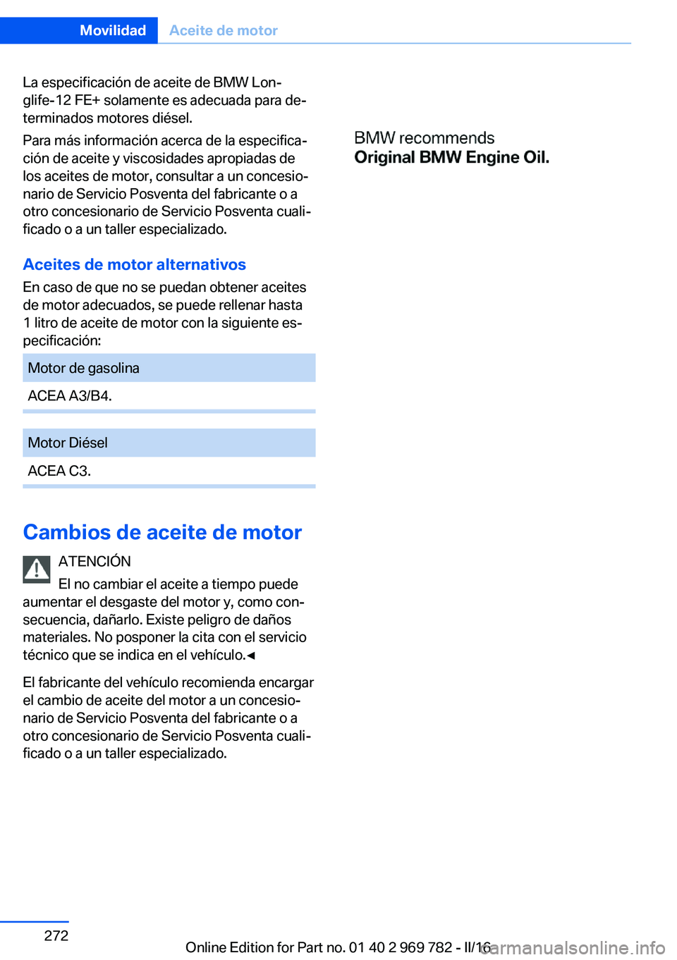 BMW X5 2016 Manuales de Empleo (in Spanish) La especificación de aceite de BMW Lon‐
glife-12 FE+ solamente es adecuada para de‐
terminados motores diésel.
Para más información acerca de la especifica‐
ción de aceite y viscosidades ap BMW X5 2016 Manuales de Empleo (in Spanish) La especificación de aceite de BMW Lon‐
glife-12 FE+ solamente es adecuada para de‐
terminados motores diésel.
Para más información acerca de la especifica‐
ción de aceite y viscosidades ap
