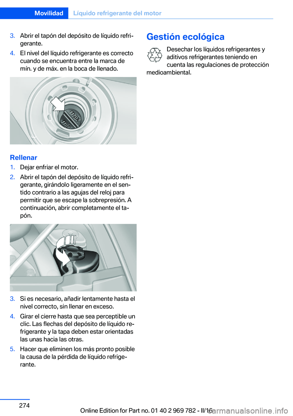 BMW X5 2016 Manuales de Empleo (in Spanish) 3.Abrir el tapón del depósito de líquido refri‐
gerante.4.El nivel del líquido refrigerante es correcto
cuando se encuentra entre la marca de
mín. y de máx. en la boca de llenado.
Rellenar
1.D BMW X5 2016 Manuales de Empleo (in Spanish) 3.Abrir el tapón del depósito de líquido refri‐
gerante.4.El nivel del líquido refrigerante es correcto
cuando se encuentra entre la marca de
mín. y de máx. en la boca de llenado.
Rellenar
1.D