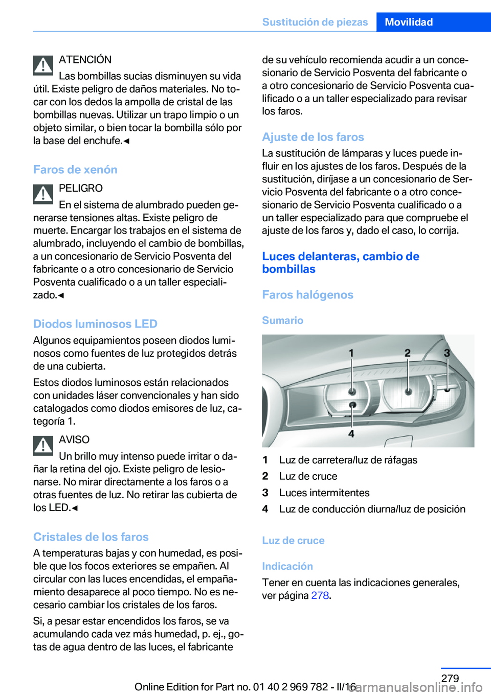 BMW X5 2016 Manuales de Empleo (in Spanish) ATENCIÓN
Las bombillas sucias disminuyen su vida
útil. Existe peligro de daños materiales. No to‐
car con los dedos la ampolla de cristal de las
bombillas nuevas. Utilizar un trapo limpio o un
ob BMW X5 2016 Manuales de Empleo (in Spanish) ATENCIÓN
Las bombillas sucias disminuyen su vida
útil. Existe peligro de daños materiales. No to‐
car con los dedos la ampolla de cristal de las
bombillas nuevas. Utilizar un trapo limpio o un
ob
