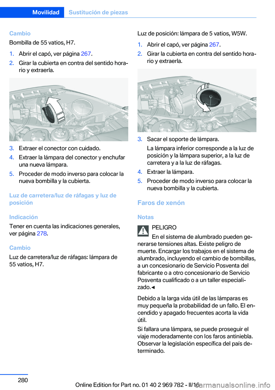 BMW X5 2016 Manuales de Empleo (in Spanish) Cambio
Bombilla de 55 vatios, H7.1.Abrir el capó, ver página 267.2.Girar la cubierta en contra del sentido hora‐
rio y extraerla.3.Extraer el conector con cuidado.4.Extraer la lámpara del conect BMW X5 2016 Manuales de Empleo (in Spanish) Cambio
Bombilla de 55 vatios, H7.1.Abrir el capó, ver página 267.2.Girar la cubierta en contra del sentido hora‐
rio y extraerla.3.Extraer el conector con cuidado.4.Extraer la lámpara del conect
