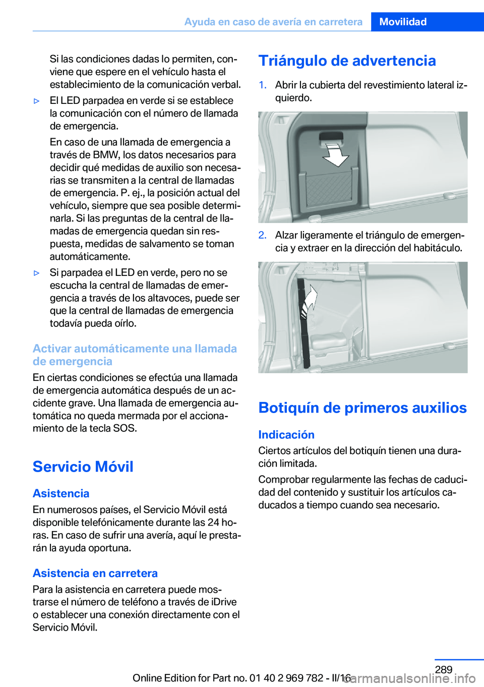 BMW X5 2016 Manuales de Empleo (in Spanish) Si las condiciones dadas lo permiten, con‐
viene que espere en el vehículo hasta el
establecimiento de la comunicación verbal.▷El LED parpadea en verde si se establece
la comunicación con el n BMW X5 2016 Manuales de Empleo (in Spanish) Si las condiciones dadas lo permiten, con‐
viene que espere en el vehículo hasta el
establecimiento de la comunicación verbal.▷El LED parpadea en verde si se establece
la comunicación con el n