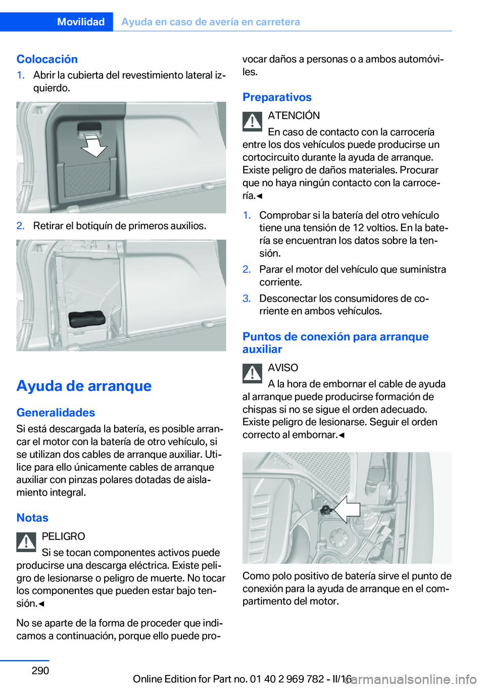 BMW X5 2016 Manuales de Empleo (in Spanish) Colocación1.Abrir la cubierta del revestimiento lateral iz‐
quierdo.2.Retirar el botiquín de primeros auxilios.
Ayuda de arranque
Generalidades
Si está descargada la batería, es posible arran‐ BMW X5 2016 Manuales de Empleo (in Spanish) Colocación1.Abrir la cubierta del revestimiento lateral iz‐
quierdo.2.Retirar el botiquín de primeros auxilios.
Ayuda de arranque
Generalidades
Si está descargada la batería, es posible arran‐