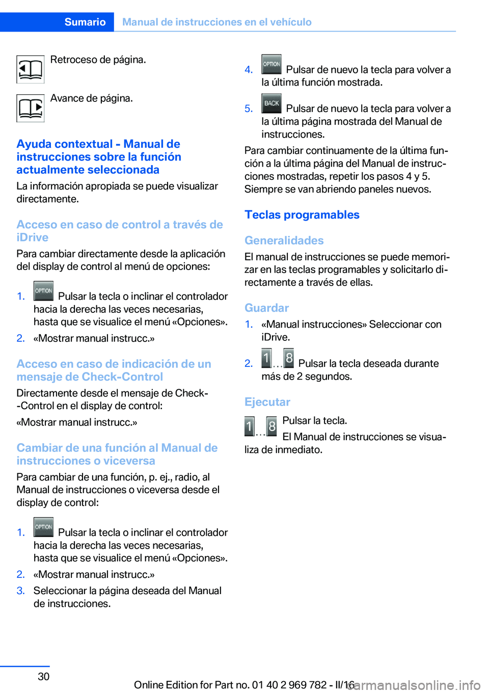 BMW X5 2016 Manuales de Empleo (in Spanish) Retroceso de página.
Avance de página.
Ayuda contextual - Manual de
instrucciones sobre la función
actualmente seleccionada
La información apropiada se puede visualizar
directamente.
Acceso en cas BMW X5 2016 Manuales de Empleo (in Spanish) Retroceso de página.
Avance de página.
Ayuda contextual - Manual de
instrucciones sobre la función
actualmente seleccionada
La información apropiada se puede visualizar
directamente.
Acceso en cas