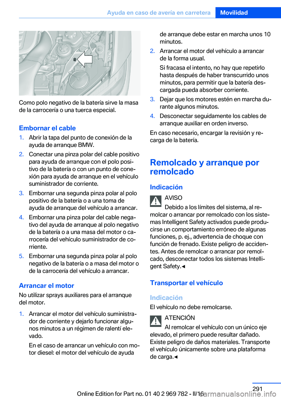 BMW X5 2016 Manuales de Empleo (in Spanish) Como polo negativo de la batería sirve la masa
de la carrocería o una tuerca especial.
Embornar el cable
1.Abrir la tapa del punto de conexión de la
ayuda de arranque BMW.2.Conectar una pinza polar BMW X5 2016 Manuales de Empleo (in Spanish) Como polo negativo de la batería sirve la masa
de la carrocería o una tuerca especial.
Embornar el cable
1.Abrir la tapa del punto de conexión de la
ayuda de arranque BMW.2.Conectar una pinza polar