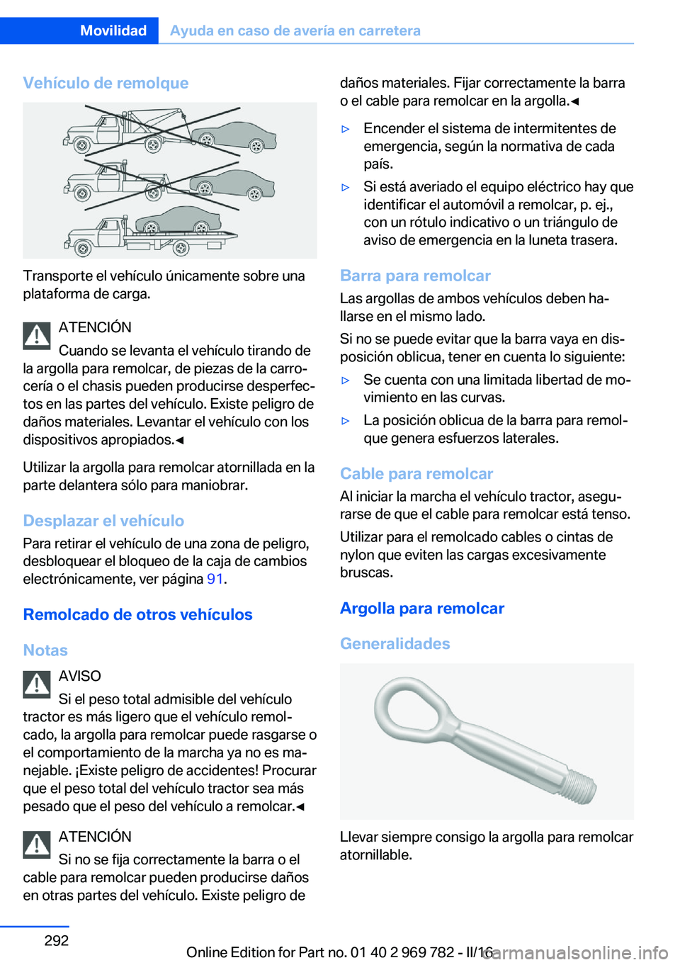 BMW X5 2016 Manuales de Empleo (in Spanish) Vehículo de remolque
Transporte el vehículo únicamente sobre una
plataforma de carga.
ATENCIÓN
Cuando se levanta el vehículo tirando de
la argolla para remolcar, de piezas de la carro‐
cería o BMW X5 2016 Manuales de Empleo (in Spanish) Vehículo de remolque
Transporte el vehículo únicamente sobre una
plataforma de carga.
ATENCIÓN
Cuando se levanta el vehículo tirando de
la argolla para remolcar, de piezas de la carro‐
cería o