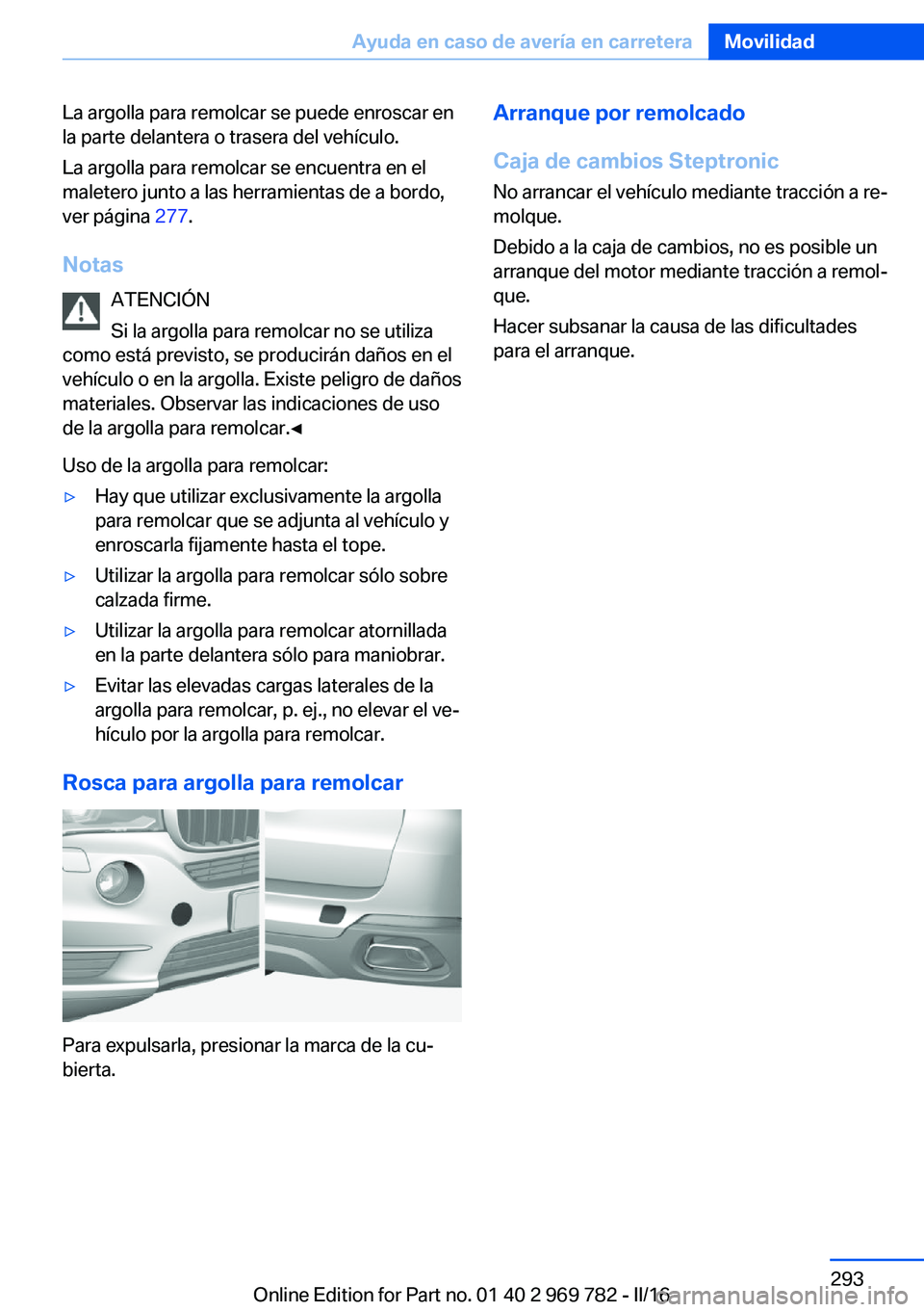 BMW X5 2016 Manuales de Empleo (in Spanish) La argolla para remolcar se puede enroscar en
la parte delantera o trasera del vehículo.
La argolla para remolcar se encuentra en el
maletero junto a las herramientas de a bordo,
ver página 277.
No BMW X5 2016 Manuales de Empleo (in Spanish) La argolla para remolcar se puede enroscar en
la parte delantera o trasera del vehículo.
La argolla para remolcar se encuentra en el
maletero junto a las herramientas de a bordo,
ver página 277.
No