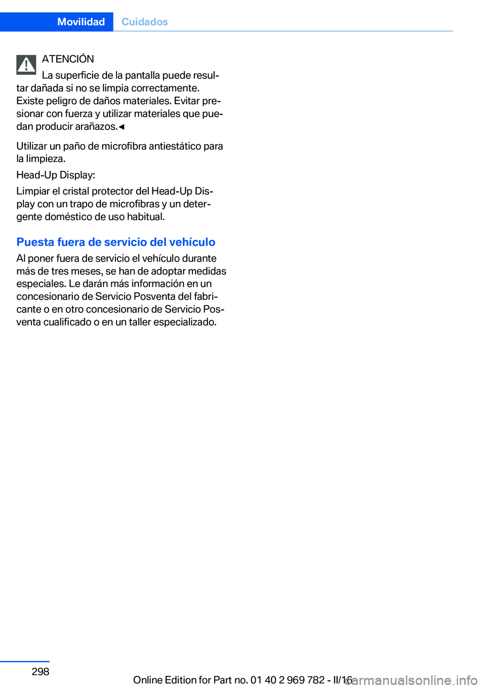BMW X5 2016  Manuales de Empleo (in Spanish) ATENCIÓN
La superficie de la pantalla puede resul‐
tar dañada si no se limpia correctamente.
Existe peligro de daños materiales. Evitar pre‐
sionar con fuerza y utilizar materiales que pue‐
d