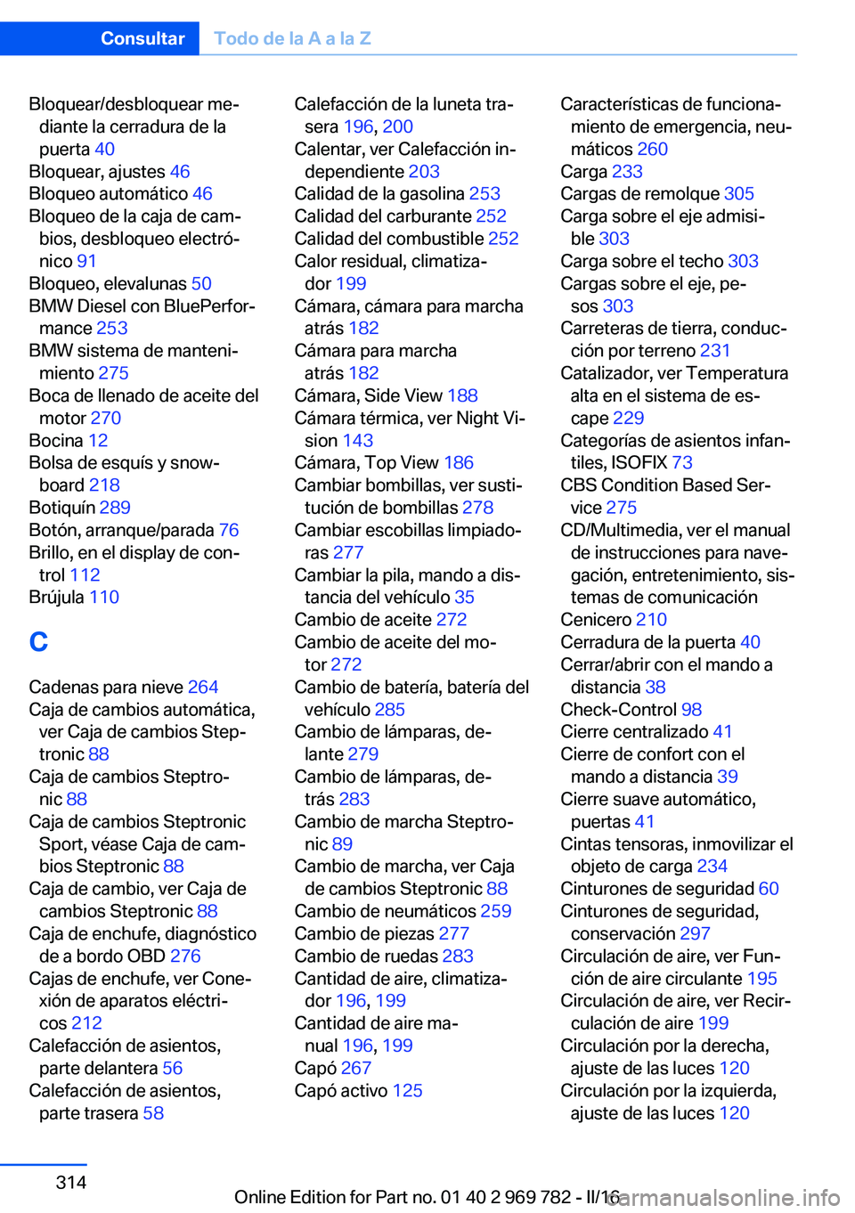 BMW X5 2016 Manuales de Empleo (in Spanish) Bloquear/desbloquear me‐diante la cerradura de la
puerta 40
Bloquear, ajustes 46
Bloqueo automático 46
Bloqueo de la caja de cam‐ bios, desbloqueo electró‐
nico 91
Bloqueo, elevalunas BMW X5 2016 Manuales de Empleo (in Spanish) Bloquear/desbloquear me‐diante la cerradura de la
puerta 40
Bloquear, ajustes 46
Bloqueo automático 46
Bloqueo de la caja de cam‐ bios, desbloqueo electró‐
nico 91
Bloqueo, elevalunas