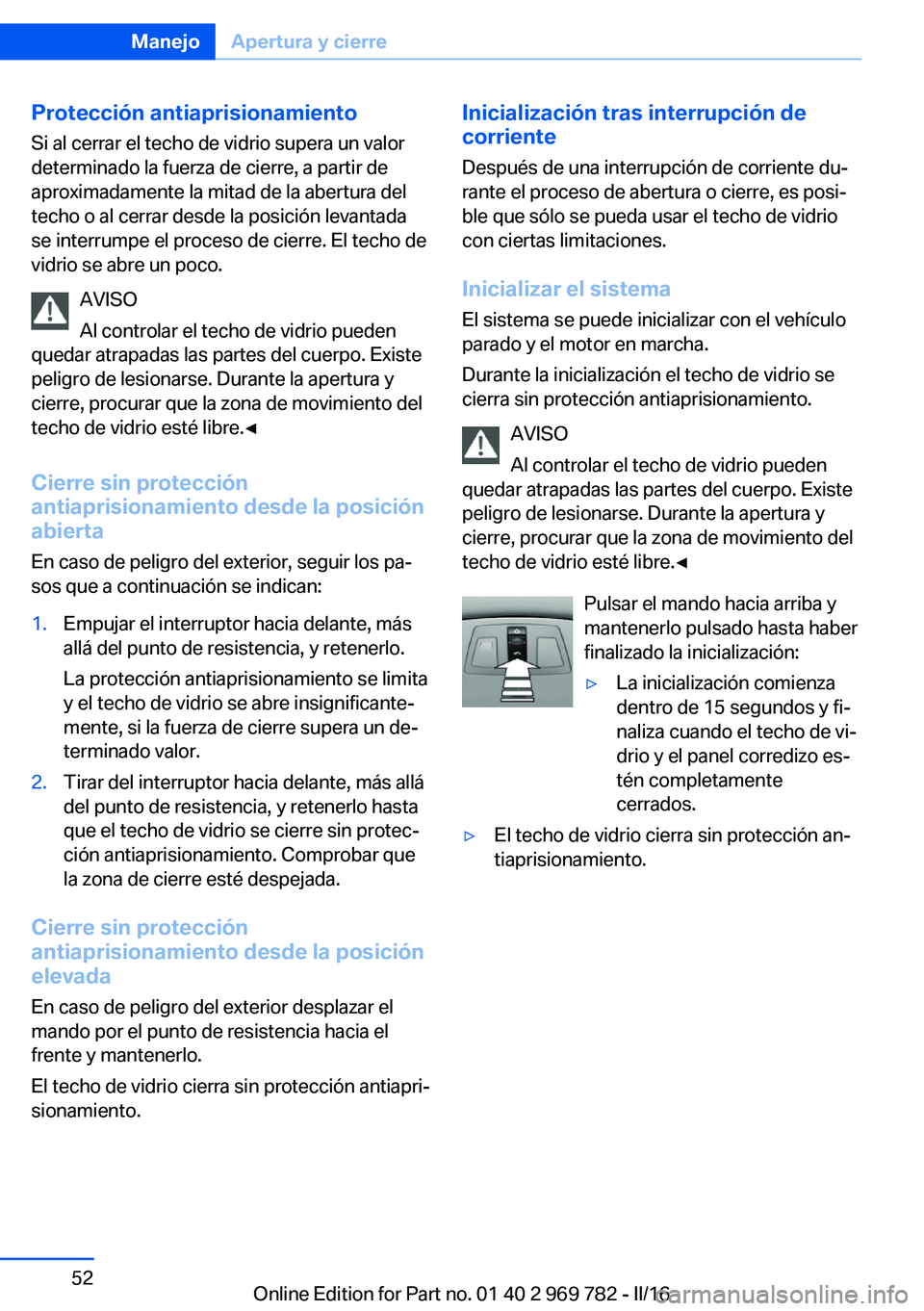 BMW X5 2016 Manuales de Empleo (in Spanish) Protección antiaprisionamientoSi al cerrar el techo de vidrio supera un valor
determinado la fuerza de cierre, a partir de aproximadamente la mitad de la abertura del
techo o al cerrar desde la posic BMW X5 2016 Manuales de Empleo (in Spanish) Protección antiaprisionamientoSi al cerrar el techo de vidrio supera un valor
determinado la fuerza de cierre, a partir de aproximadamente la mitad de la abertura del
techo o al cerrar desde la posic