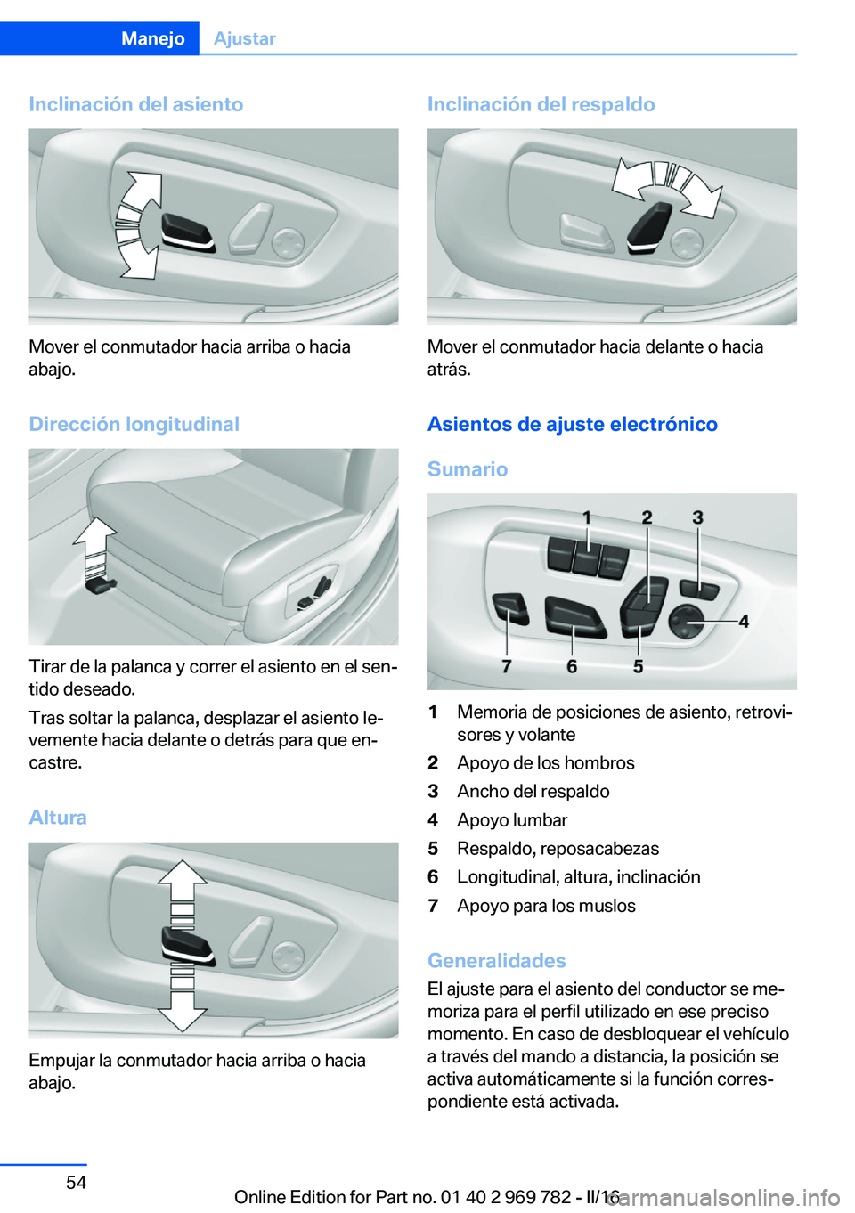 BMW X5 2016  Manuales de Empleo (in Spanish) Inclinación del asiento
Mover el conmutador hacia arriba o hacia
abajo.
Dirección longitudinal
Tirar de la palanca y correr el asiento en el sen‐
tido deseado.
Tras soltar la palanca, desplazar el