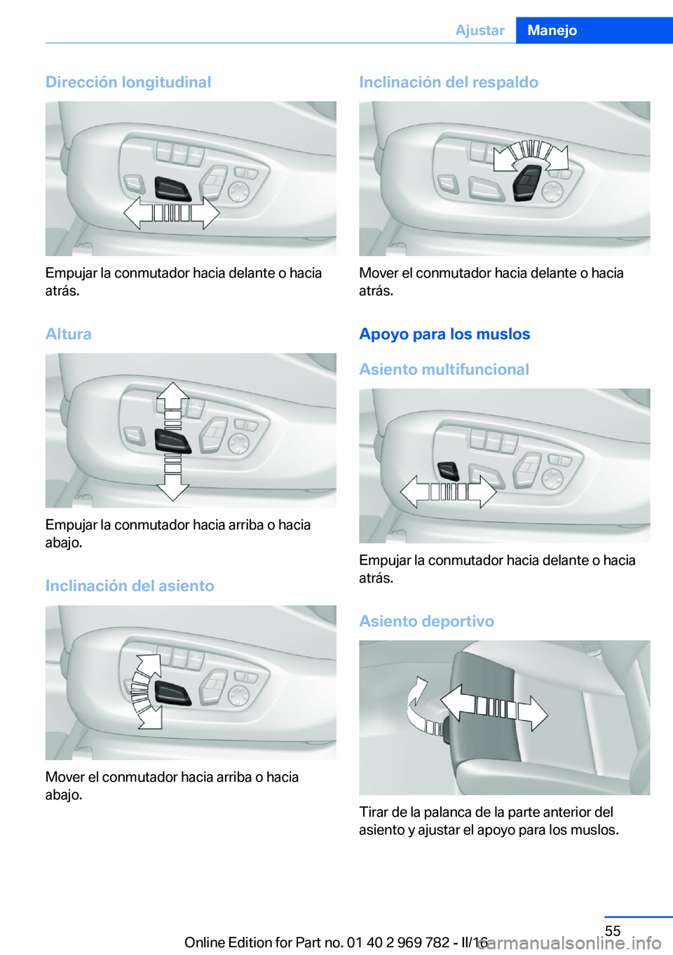 BMW X5 2016  Manuales de Empleo (in Spanish) Dirección longitudinal
Empujar la conmutador hacia delante o hacia
atrás.
Altura
Empujar la conmutador hacia arriba o hacia
abajo.
Inclinación del asiento
Mover el conmutador hacia arriba o hacia
a