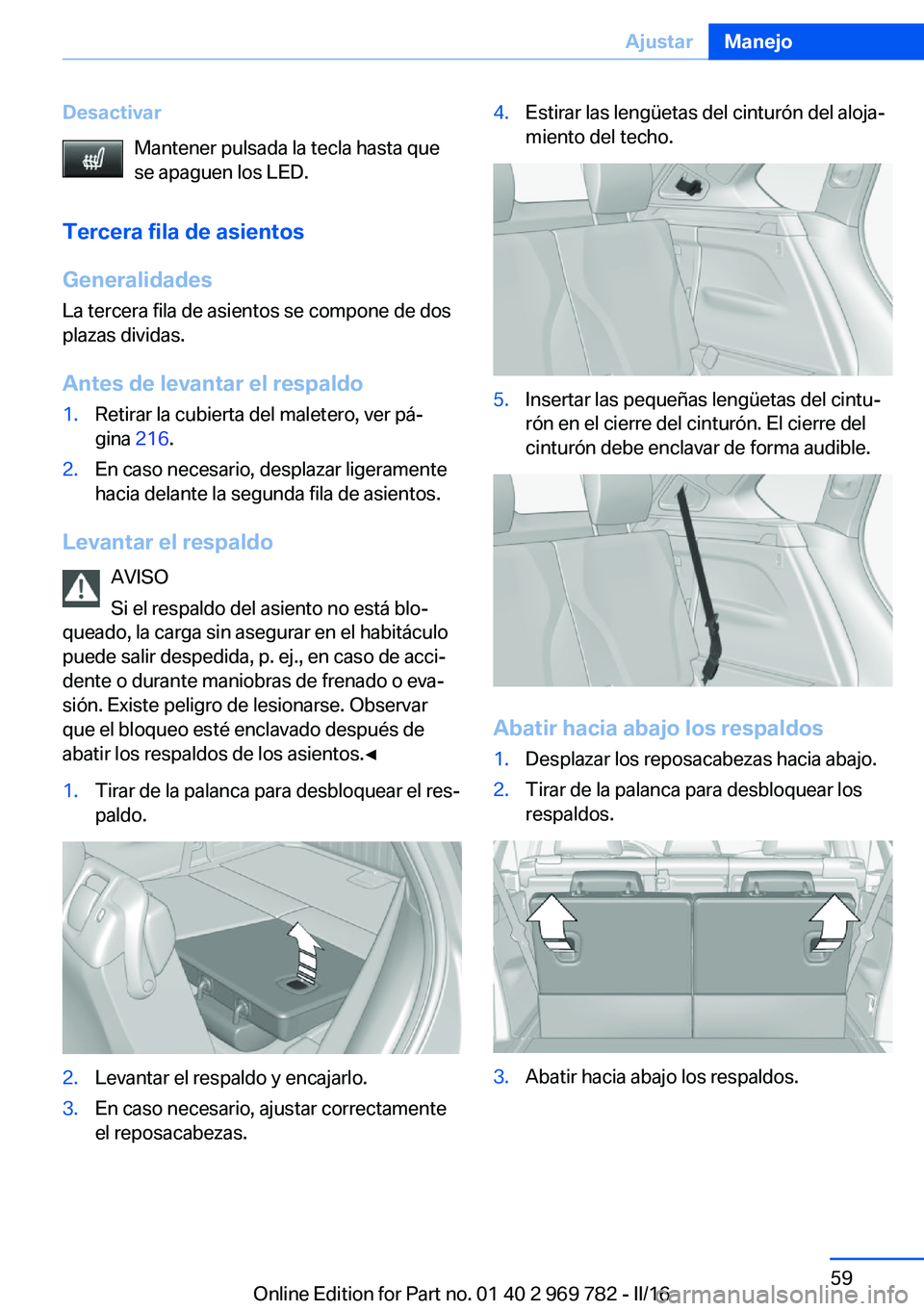 BMW X5 2016 Manuales de Empleo (in Spanish) DesactivarMantener pulsada la tecla hasta que
se apaguen los LED.
Tercera fila de asientos
Generalidades
La tercera fila de asientos se compone de dos
plazas dividas.
Antes de levantar el respaldo1.Re BMW X5 2016 Manuales de Empleo (in Spanish) DesactivarMantener pulsada la tecla hasta que
se apaguen los LED.
Tercera fila de asientos
Generalidades
La tercera fila de asientos se compone de dos
plazas dividas.
Antes de levantar el respaldo1.Re