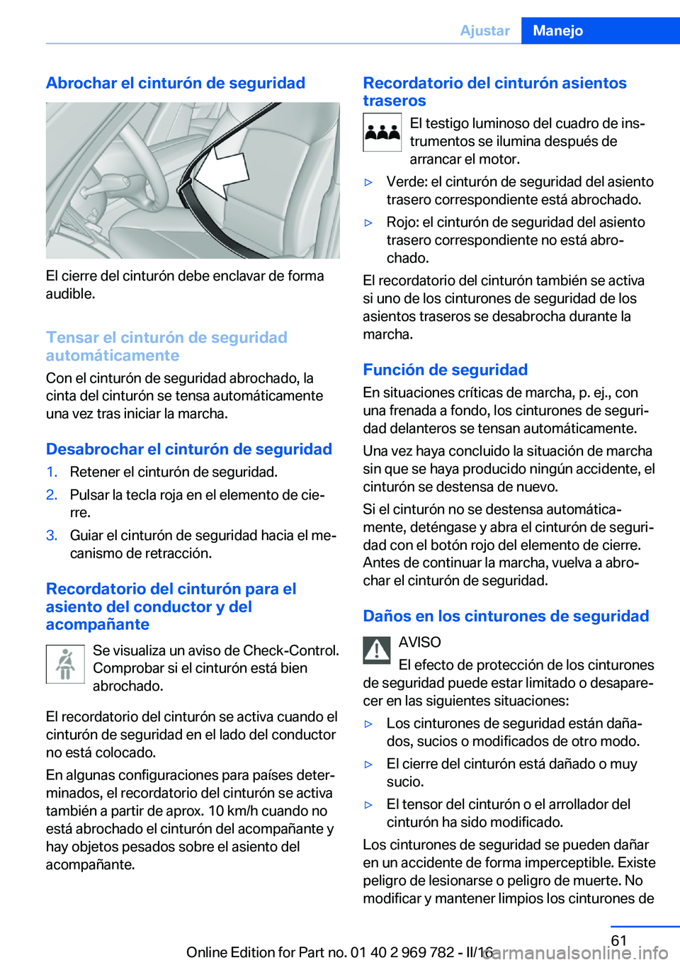 BMW X5 2016 Manuales de Empleo (in Spanish) Abrochar el cinturón de seguridad
El cierre del cinturón debe enclavar de forma
audible.
Tensar el cinturón de seguridad
automáticamente
Con el cinturón de seguridad abrochado, la
cinta del cintu BMW X5 2016 Manuales de Empleo (in Spanish) Abrochar el cinturón de seguridad
El cierre del cinturón debe enclavar de forma
audible.
Tensar el cinturón de seguridad
automáticamente
Con el cinturón de seguridad abrochado, la
cinta del cintu