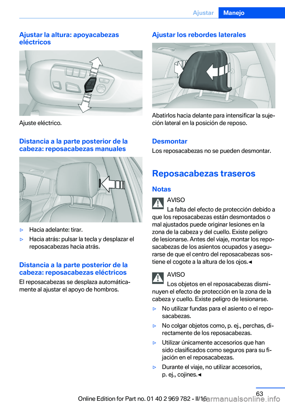 BMW X5 2016 Manuales de Empleo (in Spanish) Ajustar la altura: apoyacabezas
eléctricos
Ajuste eléctrico.
Distancia a la parte posterior de la
cabeza: reposacabezas manuales
▷Hacia adelante: tirar.▷Hacia atrás: pulsar la tecla y desplazar BMW X5 2016 Manuales de Empleo (in Spanish) Ajustar la altura: apoyacabezas
eléctricos
Ajuste eléctrico.
Distancia a la parte posterior de la
cabeza: reposacabezas manuales
▷Hacia adelante: tirar.▷Hacia atrás: pulsar la tecla y desplazar