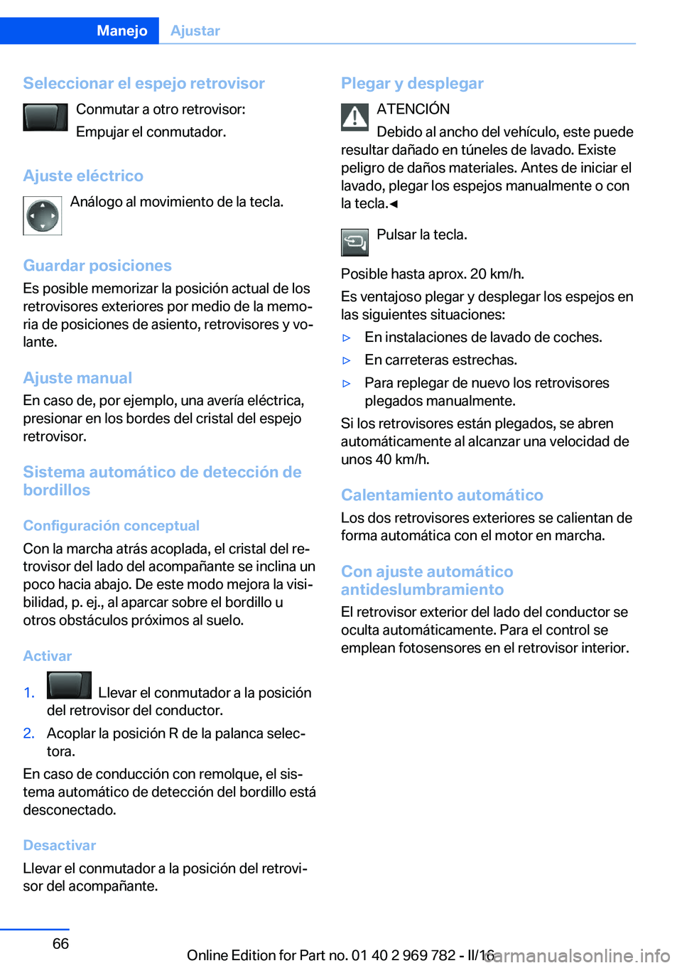 BMW X5 2016 Manuales de Empleo (in Spanish) Seleccionar el espejo retrovisorConmutar a otro retrovisor:
Empujar el conmutador.
Ajuste eléctrico Análogo al movimiento de la tecla.
Guardar posiciones Es posible memorizar la posición actual de BMW X5 2016 Manuales de Empleo (in Spanish) Seleccionar el espejo retrovisorConmutar a otro retrovisor:
Empujar el conmutador.
Ajuste eléctrico Análogo al movimiento de la tecla.
Guardar posiciones Es posible memorizar la posición actual de