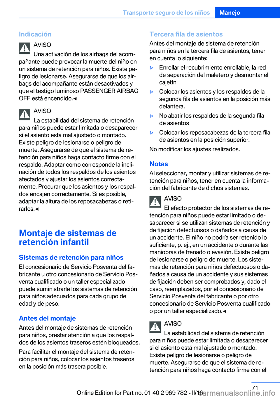 BMW X5 2016 Manuales de Empleo (in Spanish) IndicaciónAVISO
Una activación de los airbags del acom‐
pañante puede provocar la muerte del niño en
un sistema de retención para niños. Existe pe‐
ligro de lesionarse. Asegurarse de que los BMW X5 2016 Manuales de Empleo (in Spanish) IndicaciónAVISO
Una activación de los airbags del acom‐
pañante puede provocar la muerte del niño en
un sistema de retención para niños. Existe pe‐
ligro de lesionarse. Asegurarse de que los