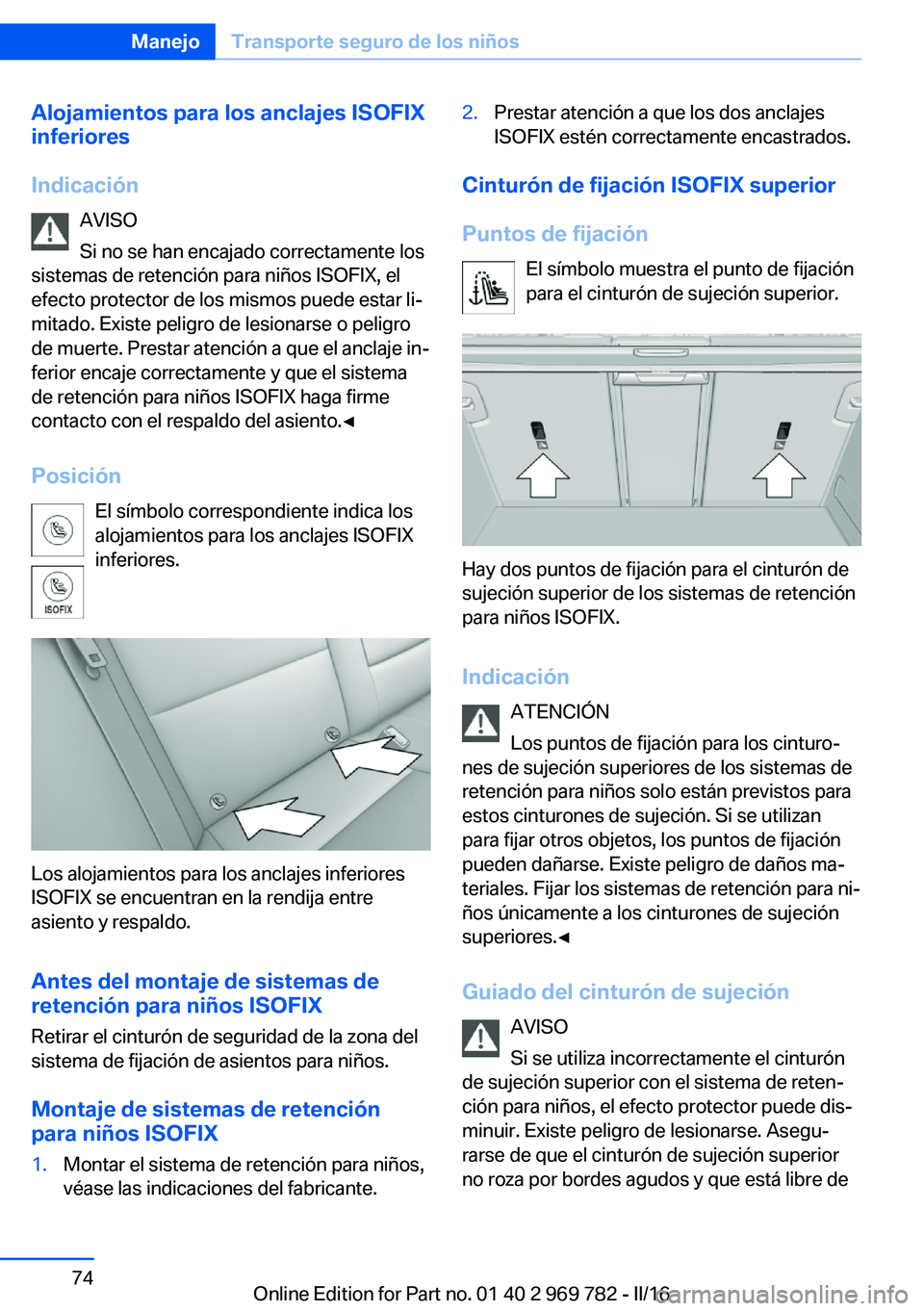 BMW X5 2016 Manuales de Empleo (in Spanish) Alojamientos para los anclajes ISOFIX
inferiores
Indicación AVISO
Si no se han encajado correctamente los
sistemas de retención para niños ISOFIX, el
efecto protector de los mismos puede estar li BMW X5 2016 Manuales de Empleo (in Spanish) Alojamientos para los anclajes ISOFIX
inferiores
Indicación AVISO
Si no se han encajado correctamente los
sistemas de retención para niños ISOFIX, el
efecto protector de los mismos puede estar li