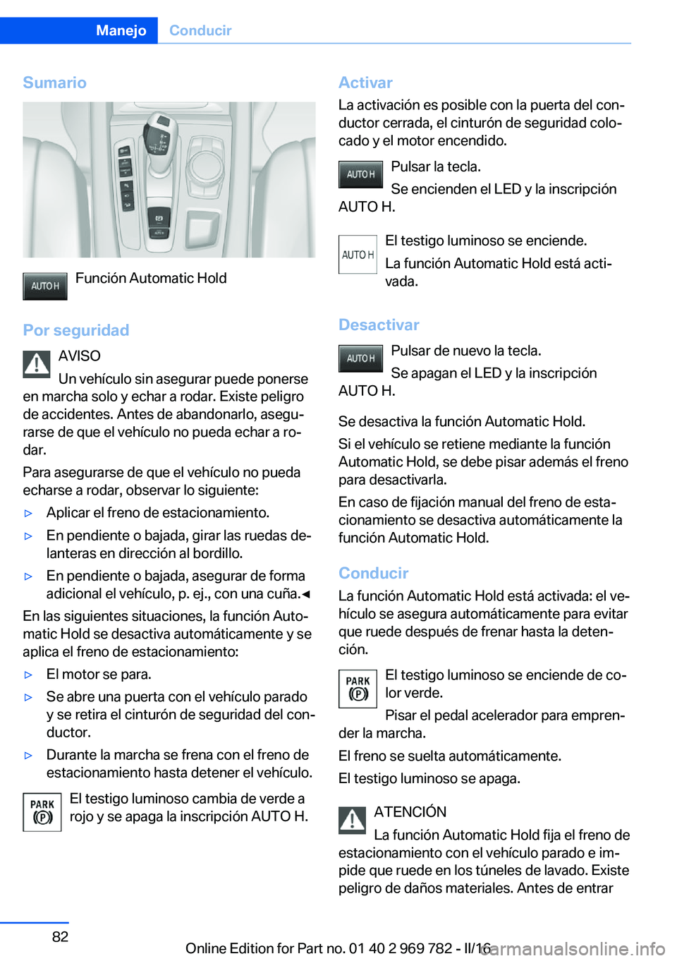 BMW X5 2016 Manuales de Empleo (in Spanish) Sumario
Función Automatic Hold
Por seguridad AVISO
Un vehículo sin asegurar puede ponerse
en marcha solo y echar a rodar. Existe peligro
de accidentes. Antes de abandonarlo, asegu‐
rarse de que el BMW X5 2016 Manuales de Empleo (in Spanish) Sumario
Función Automatic Hold
Por seguridad AVISO
Un vehículo sin asegurar puede ponerse
en marcha solo y echar a rodar. Existe peligro
de accidentes. Antes de abandonarlo, asegu‐
rarse de que el