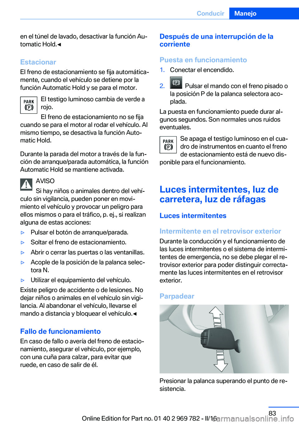 BMW X5 2016 Manuales de Empleo (in Spanish) en el túnel de lavado, desactivar la función Au‐
tomatic Hold.◀
Estacionar El freno de estacionamiento se fija automática‐
mente, cuando el vehículo se detiene por la
función Automatic Hold BMW X5 2016 Manuales de Empleo (in Spanish) en el túnel de lavado, desactivar la función Au‐
tomatic Hold.◀
Estacionar El freno de estacionamiento se fija automática‐
mente, cuando el vehículo se detiene por la
función Automatic Hold