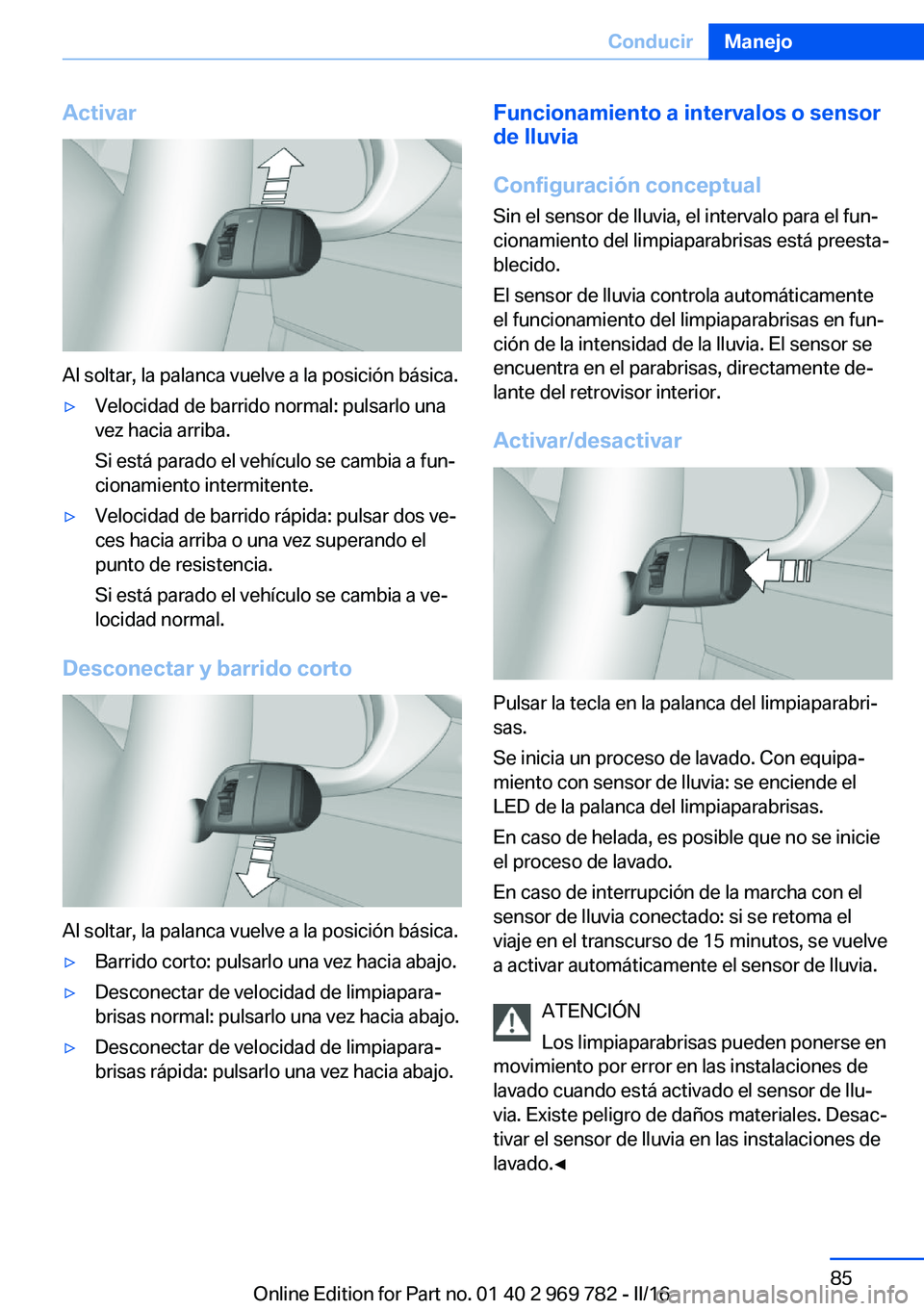 BMW X5 2016 Manuales de Empleo (in Spanish) Activar
Al soltar, la palanca vuelve a la posición básica.
▷Velocidad de barrido normal: pulsarlo una
vez hacia arriba.
Si está parado el vehículo se cambia a fun‐
cionamiento intermitente.▷ BMW X5 2016 Manuales de Empleo (in Spanish) Activar
Al soltar, la palanca vuelve a la posición básica.
▷Velocidad de barrido normal: pulsarlo una
vez hacia arriba.
Si está parado el vehículo se cambia a fun‐
cionamiento intermitente.▷