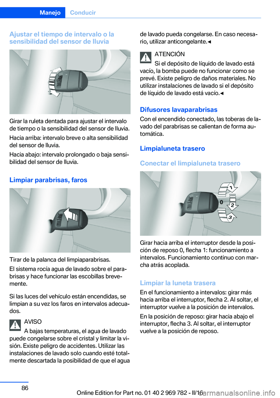 BMW X5 2016 Manuales de Empleo (in Spanish) Ajustar el tiempo de intervalo o lasensibilidad del sensor de lluvia
Girar la ruleta dentada para ajustar el intervalo
de tiempo o la sensibilidad del sensor de lluvia.
Hacia arriba: intervalo breve o BMW X5 2016 Manuales de Empleo (in Spanish) Ajustar el tiempo de intervalo o lasensibilidad del sensor de lluvia
Girar la ruleta dentada para ajustar el intervalo
de tiempo o la sensibilidad del sensor de lluvia.
Hacia arriba: intervalo breve o