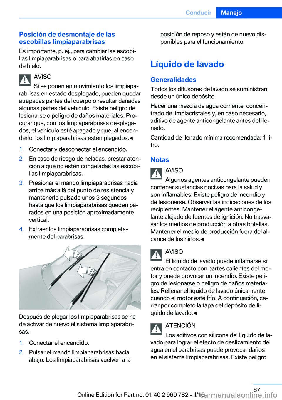 BMW X5 2016 Manuales de Empleo (in Spanish) Posición de desmontaje de las
escobillas limpiaparabrisas
Es importante, p. ej., para cambiar las escobi‐
llas limpiaparabrisas o para abatirlas en caso
de hielo.
AVISO
Si se ponen en movimiento lo BMW X5 2016 Manuales de Empleo (in Spanish) Posición de desmontaje de las
escobillas limpiaparabrisas
Es importante, p. ej., para cambiar las escobi‐
llas limpiaparabrisas o para abatirlas en caso
de hielo.
AVISO
Si se ponen en movimiento lo