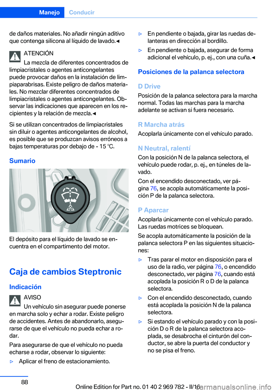 BMW X5 2016 Manuales de Empleo (in Spanish) de daños materiales. No añadir ningún aditivo
que contenga silicona al líquido de lavado.◀
ATENCIÓN
La mezcla de diferentes concentrados de
limpiacristales o agentes anticongelantes
puede provo BMW X5 2016 Manuales de Empleo (in Spanish) de daños materiales. No añadir ningún aditivo
que contenga silicona al líquido de lavado.◀
ATENCIÓN
La mezcla de diferentes concentrados de
limpiacristales o agentes anticongelantes
puede provo